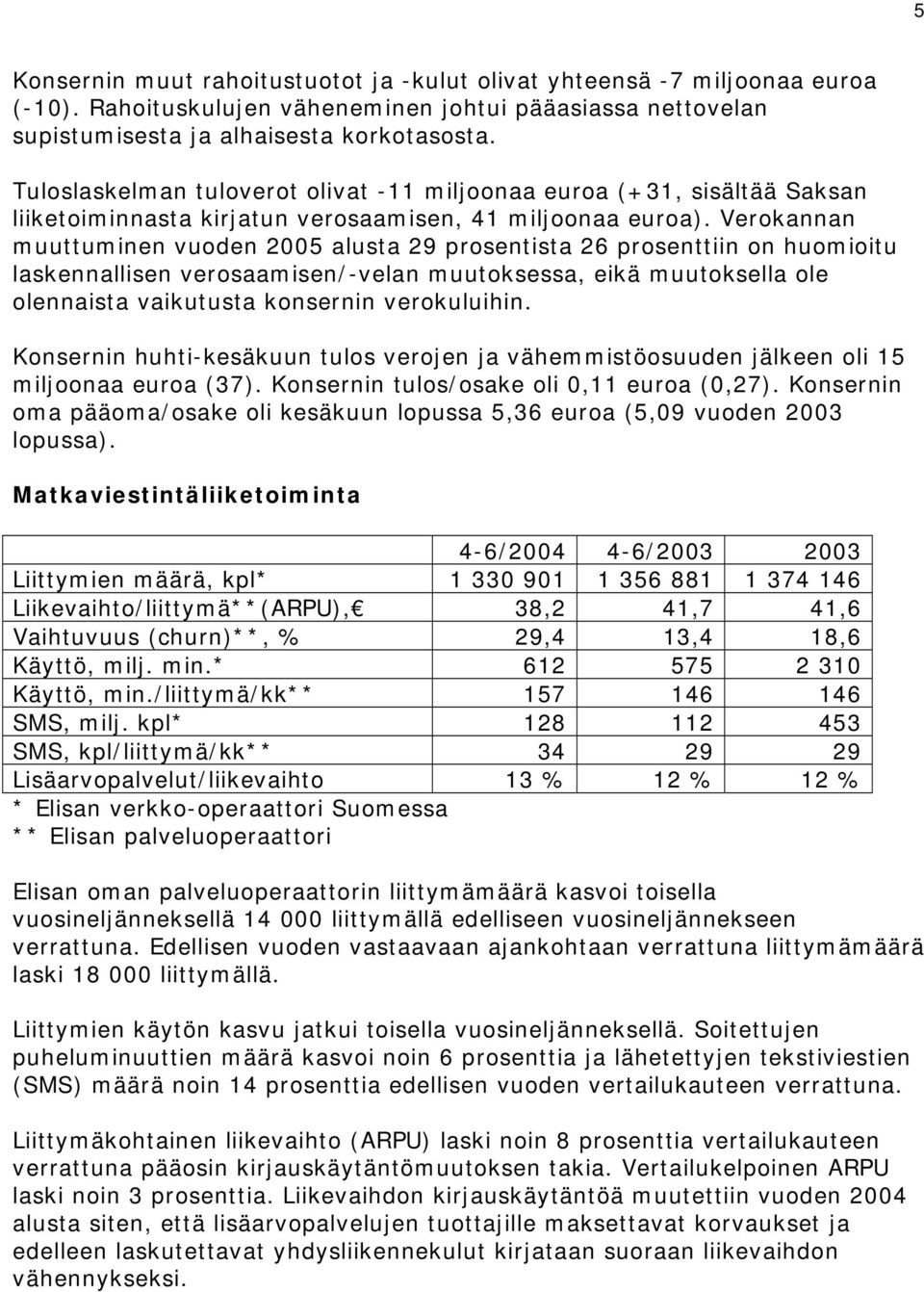 Verokannan muuttuminen vuoden 2005 alusta 29 prosentista 26 prosenttiin on huomioitu laskennallisen verosaamisen/-velan muutoksessa, eikä muutoksella ole olennaista vaikutusta konsernin verokuluihin.