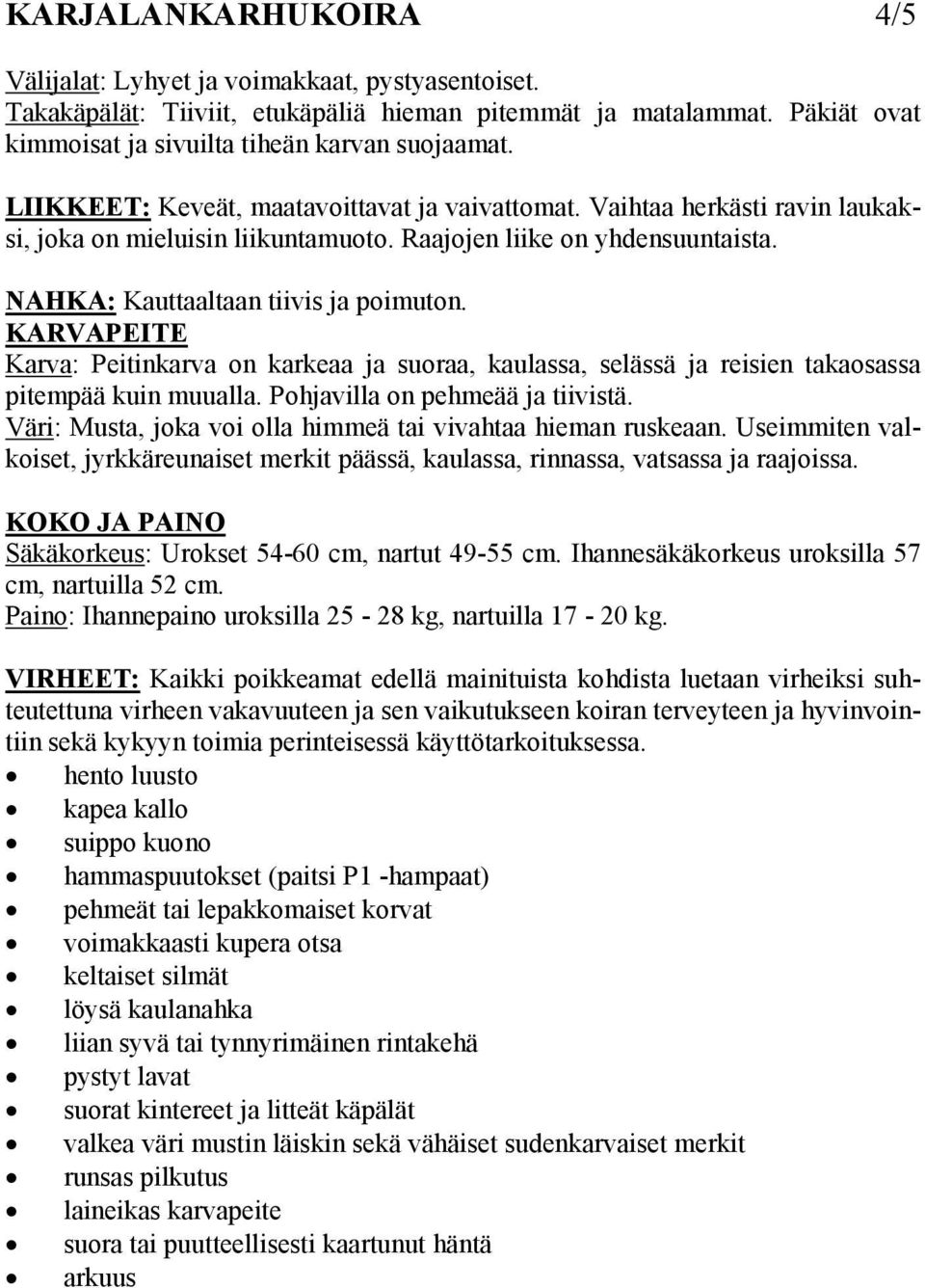 KARVAPEITE Karva: Peitinkarva on karkeaa ja suoraa, kaulassa, selässä ja reisien takaosassa pitempää kuin muualla. Pohjavilla on pehmeää ja tiivistä.