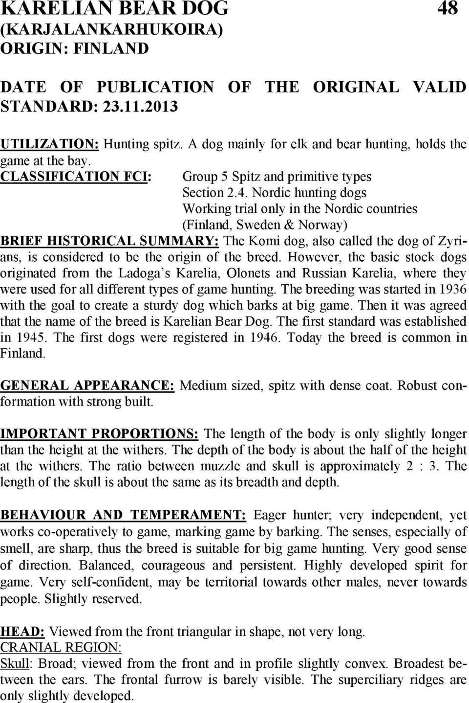 Nordic hunting dogs Working trial only in the Nordic countries (Finland, Sweden & Norway) BRIEF HISTORICAL SUMMARY: The Komi dog, also called the dog of Zyrians, is considered to be the origin of the