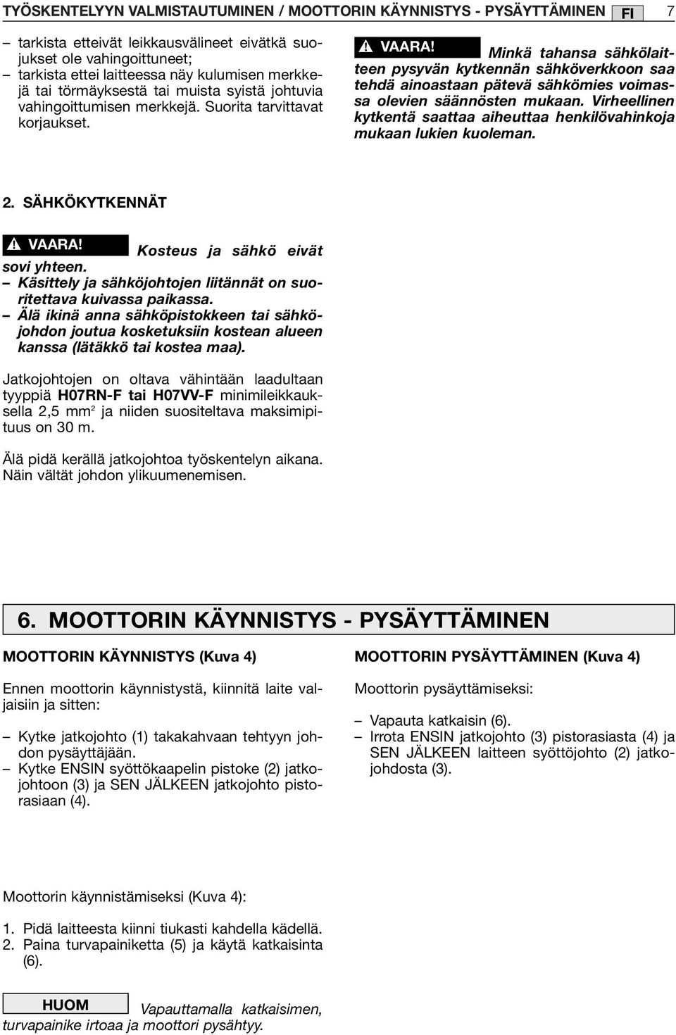 Minkä tahansa sähkölaitteen pysyvän kytkennän sähköverkkoon saa tehdä ainoastaan pätevä sähkömies voimassa olevien säännösten mukaan.
