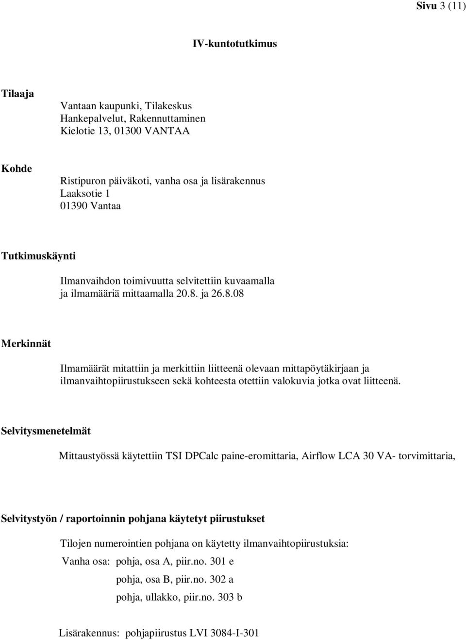 ja 26.8.08 Merkinnät Ilmamäärät mitattiin ja merkittiin liitteenä olevaan mittapöytäkirjaan ja ilmanvaihtopiirustukseen sekä kohteesta otettiin valokuvia jotka ovat liitteenä.