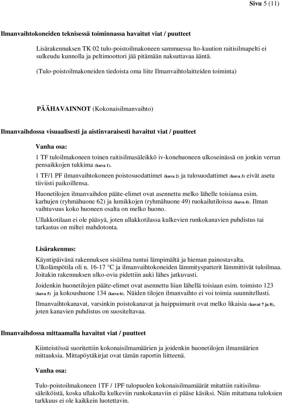 (Tulo-poistoilmakoneiden tiedoista oma liite Ilmanvaihtolaitteiden toiminta) PÄÄHAVAINNOT (Kokonaisilmanvaihto) Ilmanvaihdossa visuaalisesti ja aistinvaraisesti havaitut viat / puutteet Vanha osa: 1