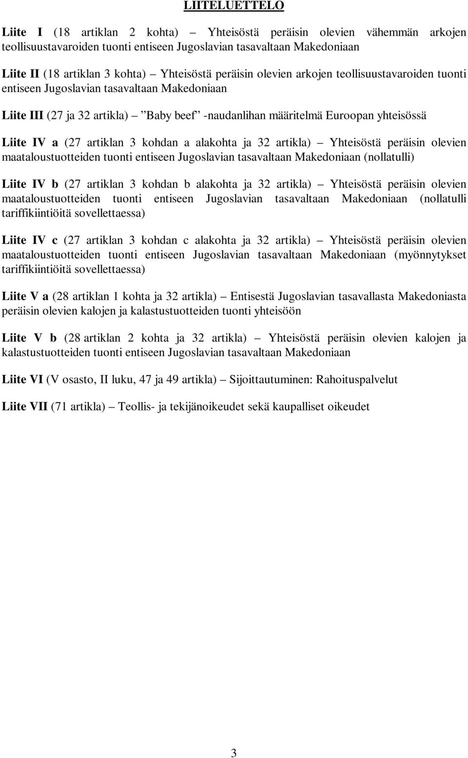IV a (27 artiklan 3 kohdan a alakohta ja 32 artikla) Yhteisöstä peräisin olevien maataloustuotteiden tuonti entiseen Jugoslavian tasavaltaan Makedoniaan (nollatulli) Liite IV b (27 artiklan 3 kohdan
