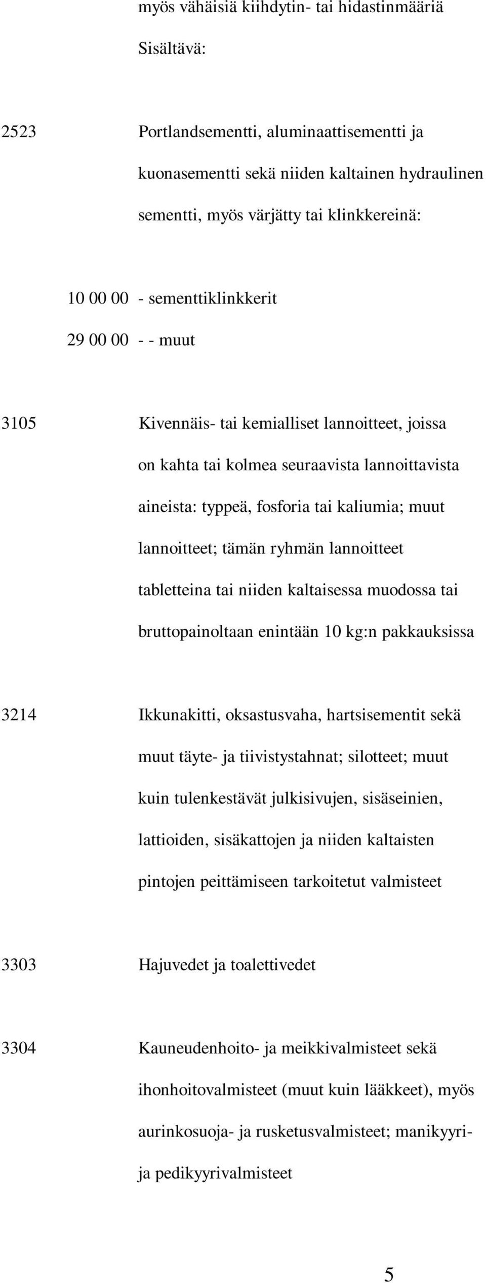 tämän ryhmän lannoitteet tabletteina tai niiden kaltaisessa muodossa tai bruttopainoltaan enintään 10 kg:n pakkauksissa 3214 Ikkunakitti, oksastusvaha, hartsisementit sekä muut täyte- ja