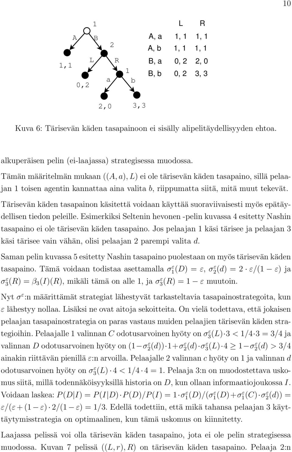 Tämän määritelmän mukaan ((A, a), ) ei ole tärisevän käden tasapaino, sillä pelaajan toisen agentin kannattaa aina valita b, riippumatta siitä, mitä muut tekevät.