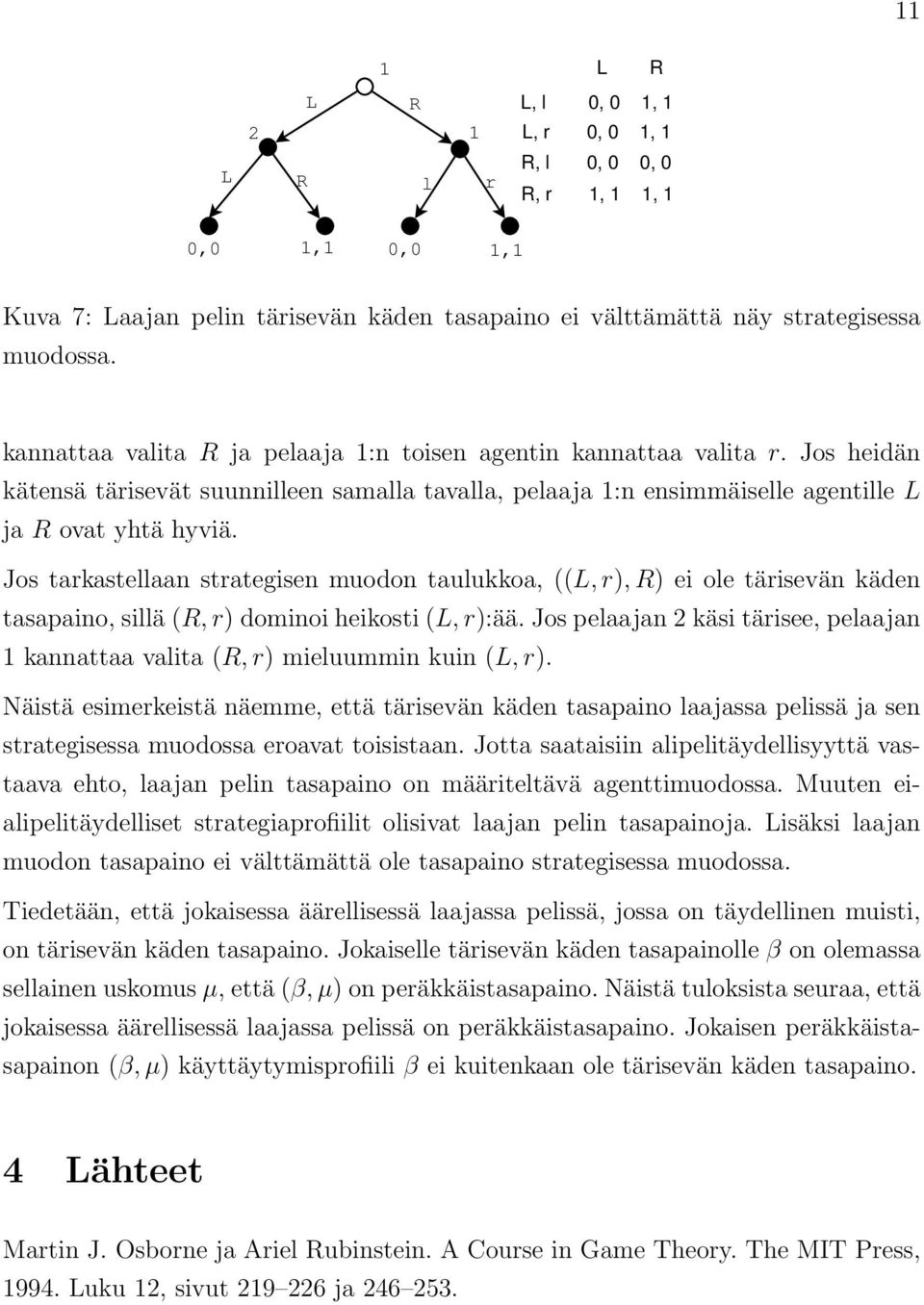 Jos tarkastellaan strategisen muodon taulukkoa, ((, r), ) ei ole tärisevän käden tasapaino, sillä (, r) dominoi heikosti (, r):ää.