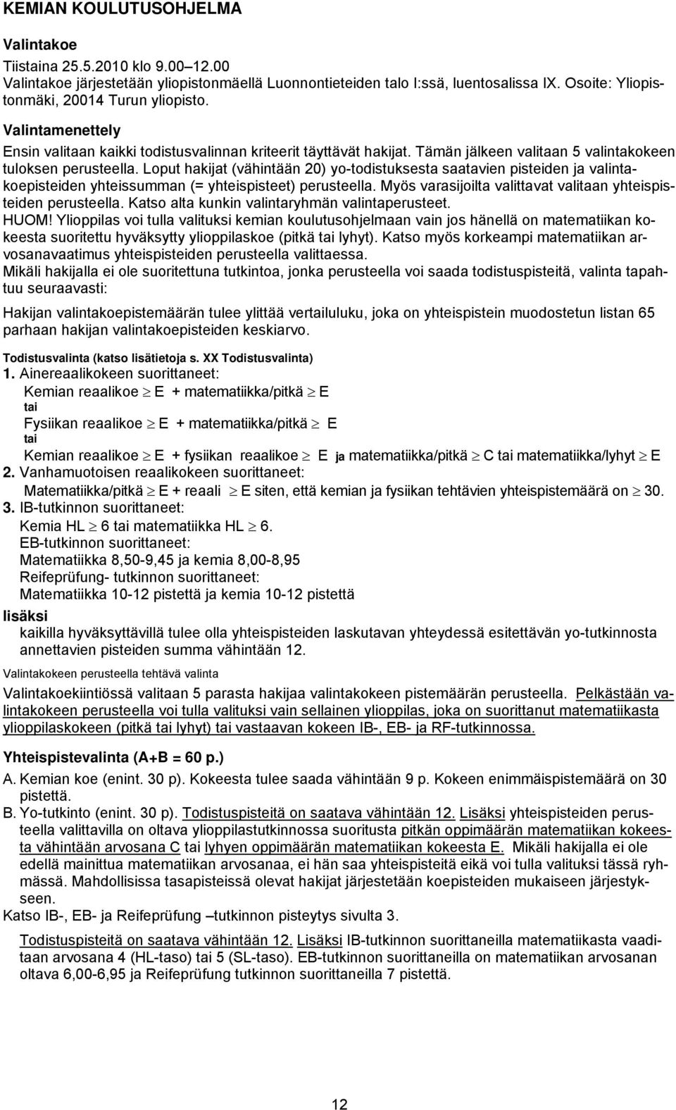 Loput hakijat (vähintään 20) yo-todistuksesta saatavien pisteiden ja valintakoepisteiden yhteissumman (= yhteispisteet) perusteella. Myös varasijoilta valittavat valitaan yhteispisteiden perusteella.