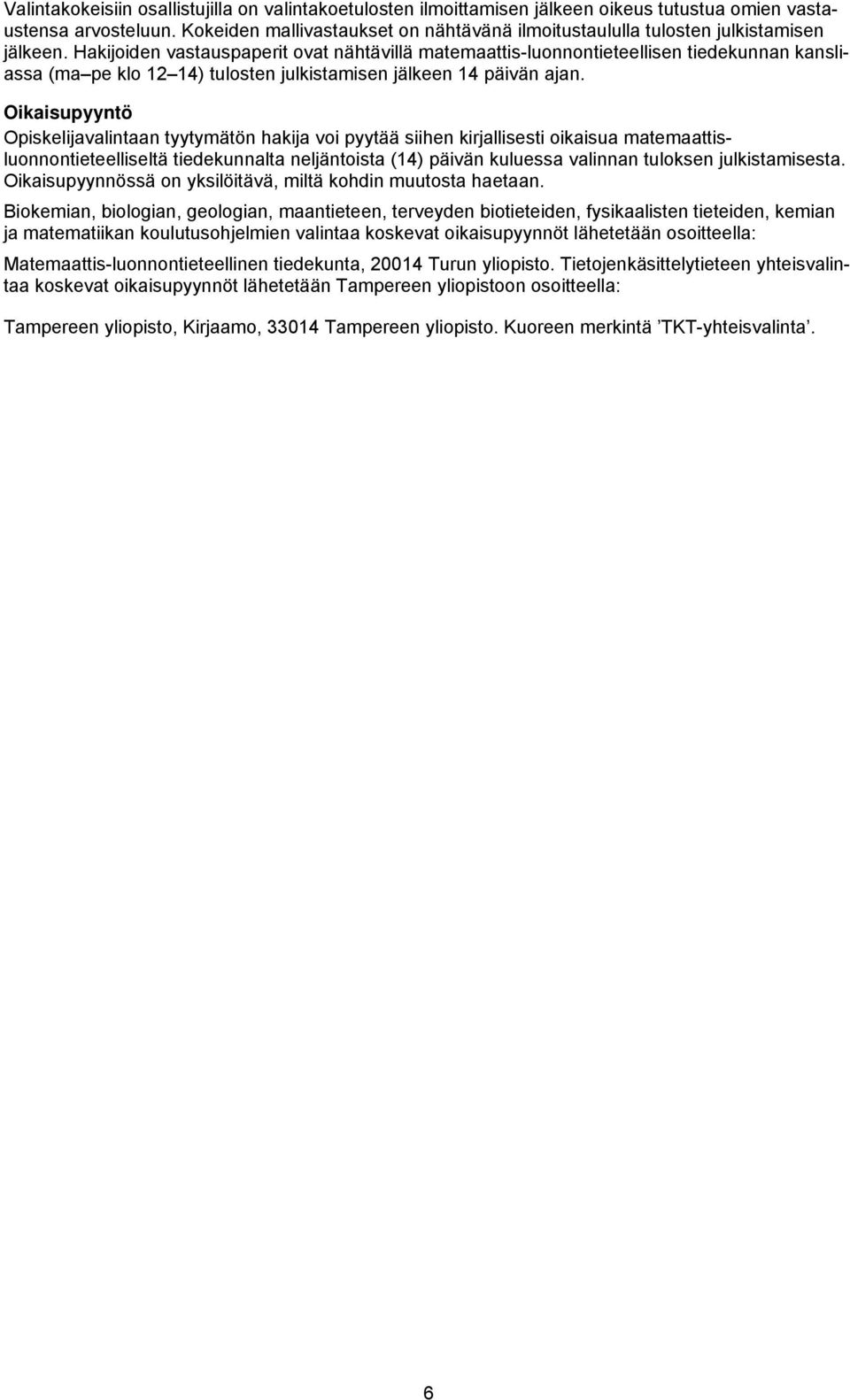 Hakijoiden vastauspaperit ovat nähtävillä matemaattis-luonnontieteellisen tiedekunnan kansliassa (ma pe klo 12 14) tulosten julkistamisen jälkeen 14 päivän ajan.