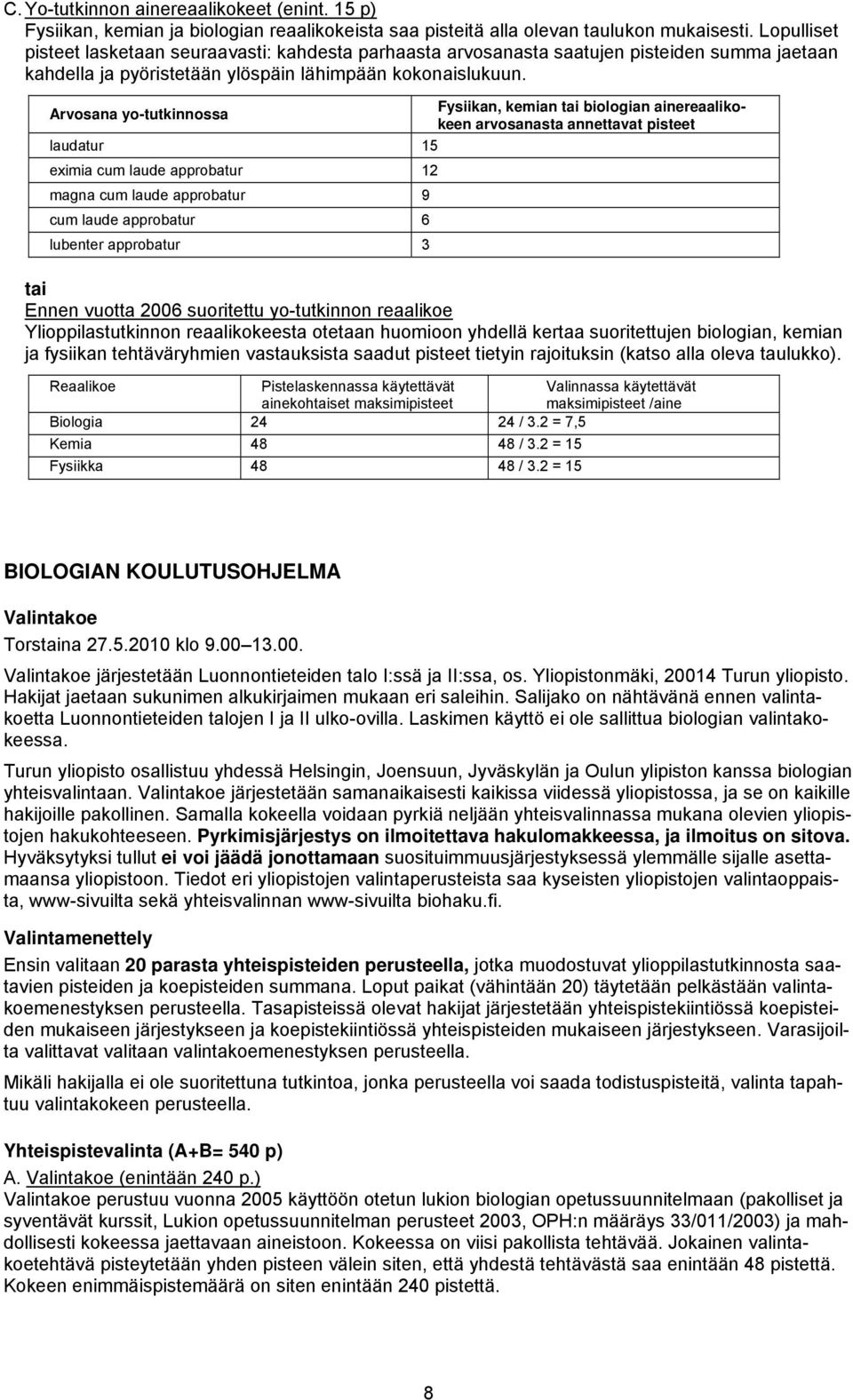 Arvosana yo-tutkinnossa Fysiikan, kemian tai biologian ainereaalikokeen arvosanasta annettavat pisteet laudatur 15 eximia cum laude approbatur 12 magna cum laude approbatur 9 cum laude approbatur 6