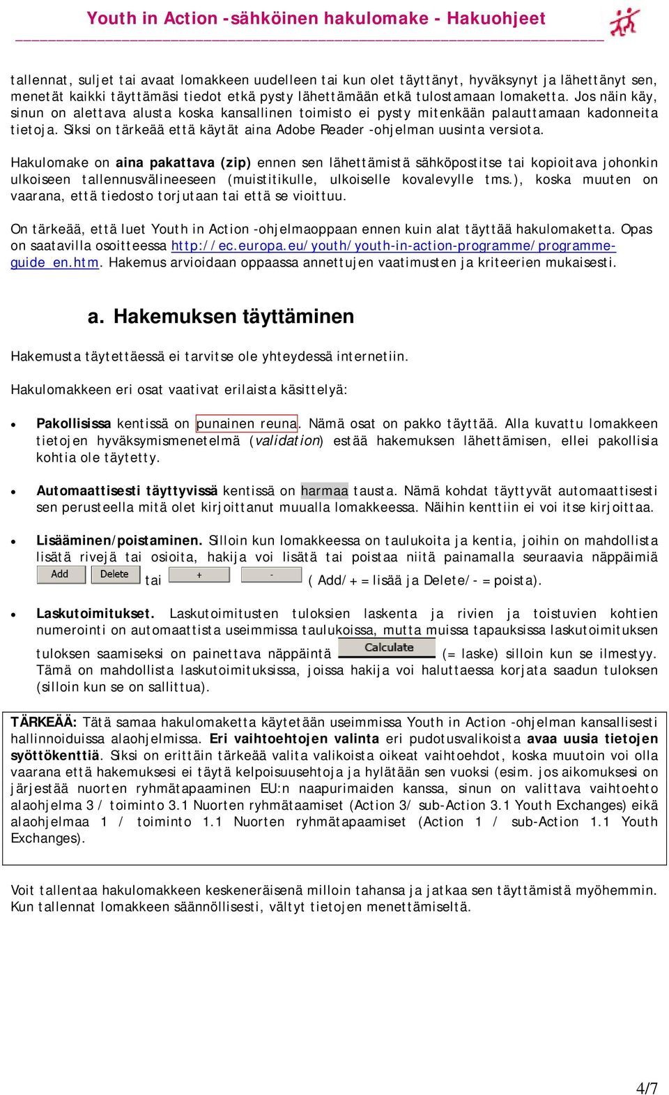 Hakulomake on aina pakattava (zip) ennen sen lähettämistä sähköpostitse tai kopioitava johonkin ulkoiseen tallennusvälineeseen (muistitikulle, ulkoiselle kovalevylle tms.