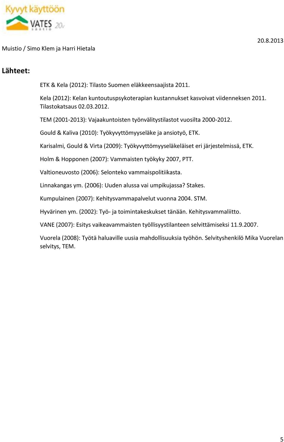 Valtioneuvosto (2006): Selonteko vammaispolitiikasta. Linnakangas ym. (2006): Uuden alussa vai umpikujassa? Stakes. Kumpulainen (2007): Kehitysvammapalvelut vuonna 2004. STM. Hyvärinen ym.