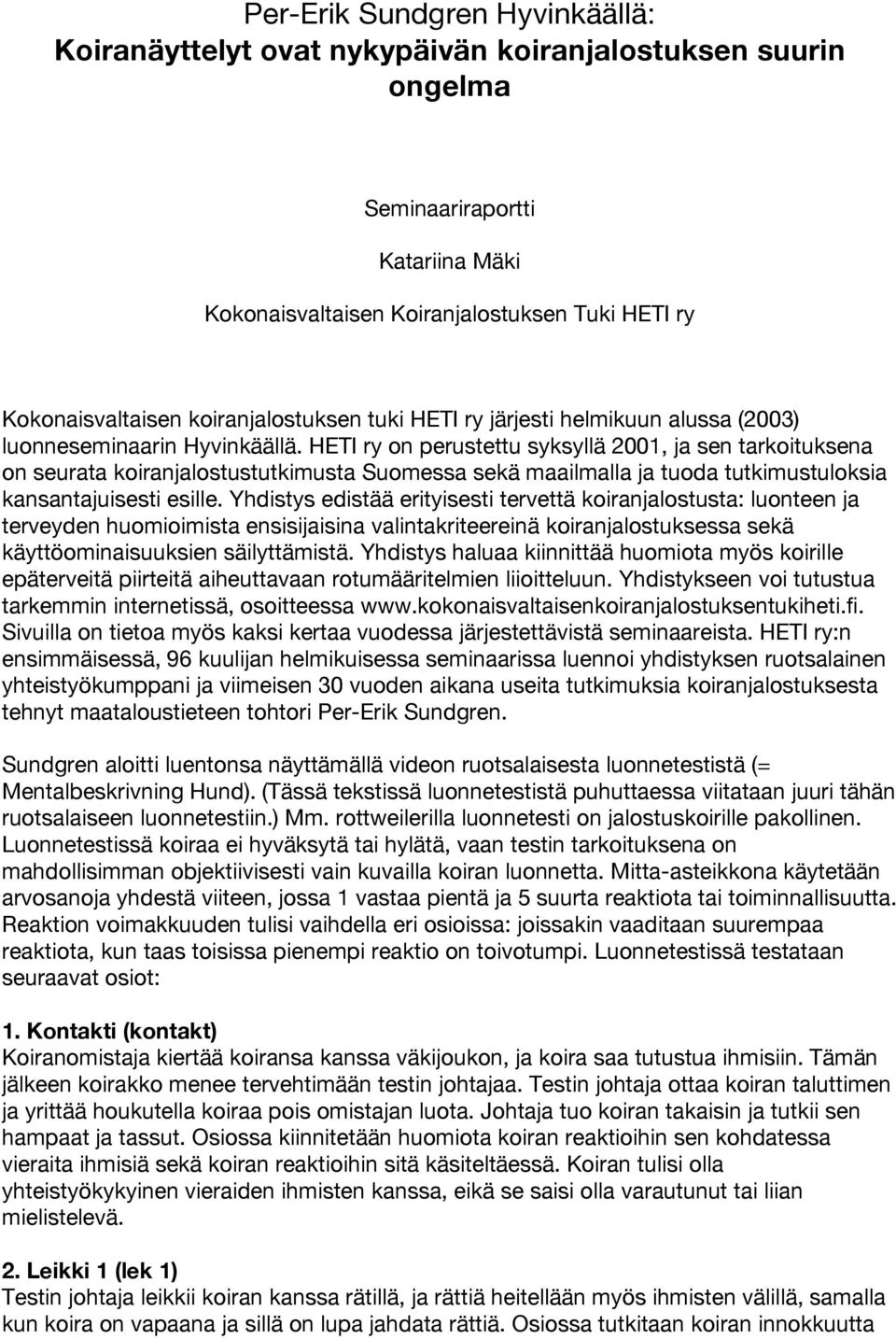 HETI ry on perustettu syksyllä 2001, ja sen tarkoituksena on seurata koiranjalostustutkimusta Suomessa sekä maailmalla ja tuoda tutkimustuloksia kansantajuisesti esille.