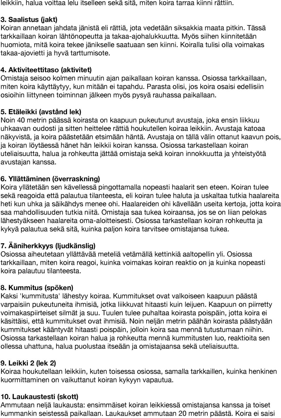 Koiralla tulisi olla voimakas takaa-ajovietti ja hyvä tarttumisote. 4. Aktiviteettitaso (aktivitet) Omistaja seisoo kolmen minuutin ajan paikallaan koiran kanssa.