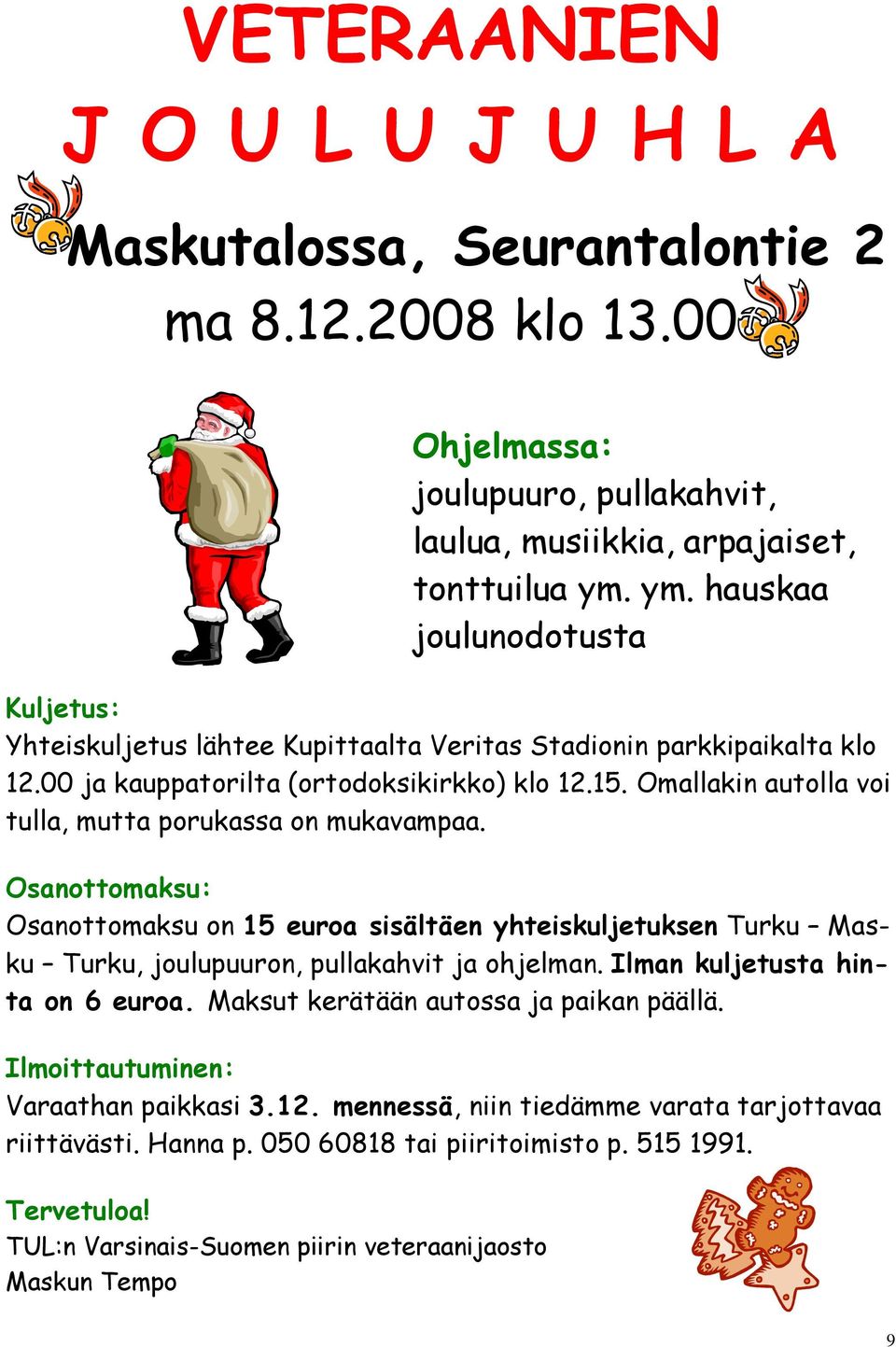 Omallakin autolla voi tulla, mutta porukassa on mukavampaa. Osanottomaksu: Osanottomaksu on 15 euroa sisältäen yhteiskuljetuksen Turku Masku Turku, joulupuuron, pullakahvit ja ohjelman.