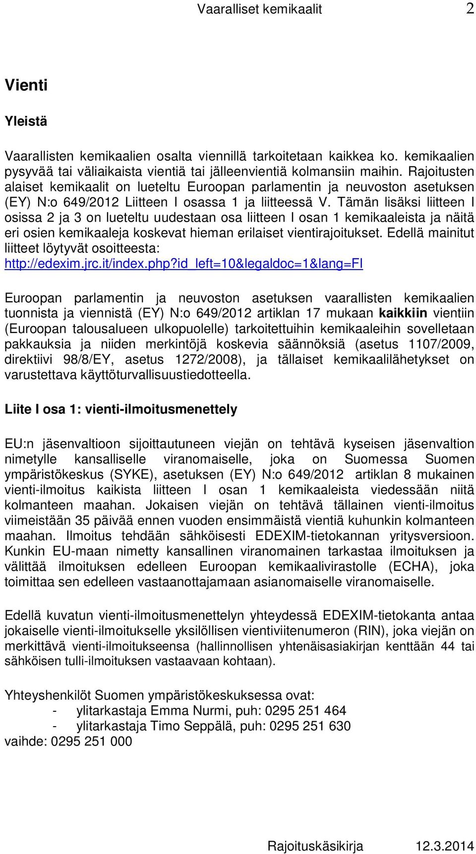 Tämän lisäksi liitteen I osissa 2 ja 3 on lueteltu uudestaan osa liitteen I osan 1 kemikaaleista ja näitä eri osien kemikaaleja koskevat hieman erilaiset vientirajoitukset.