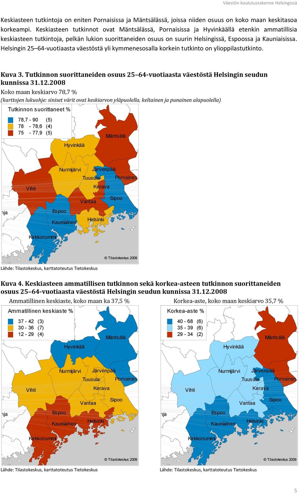 Helsingin 25 64-vuotiaasta väestöstä yli kymmenesosalla korkein tutkinto on ylioppilastutkinto. Kuva 3. Tutkinnon suorittaneiden osuus 25 64-vuotiaasta väestöstä Helsingin seudun kunnissa 31.12.