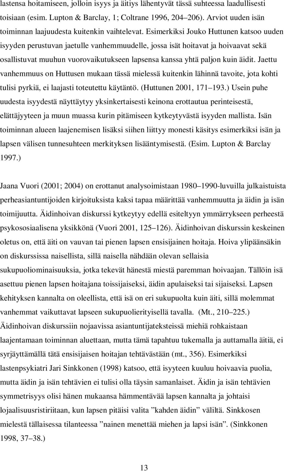 Esimerkiksi Jouko Huttunen katsoo uuden isyyden perustuvan jaetulle vanhemmuudelle, jossa isät hoitavat ja hoivaavat sekä osallistuvat muuhun vuorovaikutukseen lapsensa kanssa yhtä paljon kuin äidit.