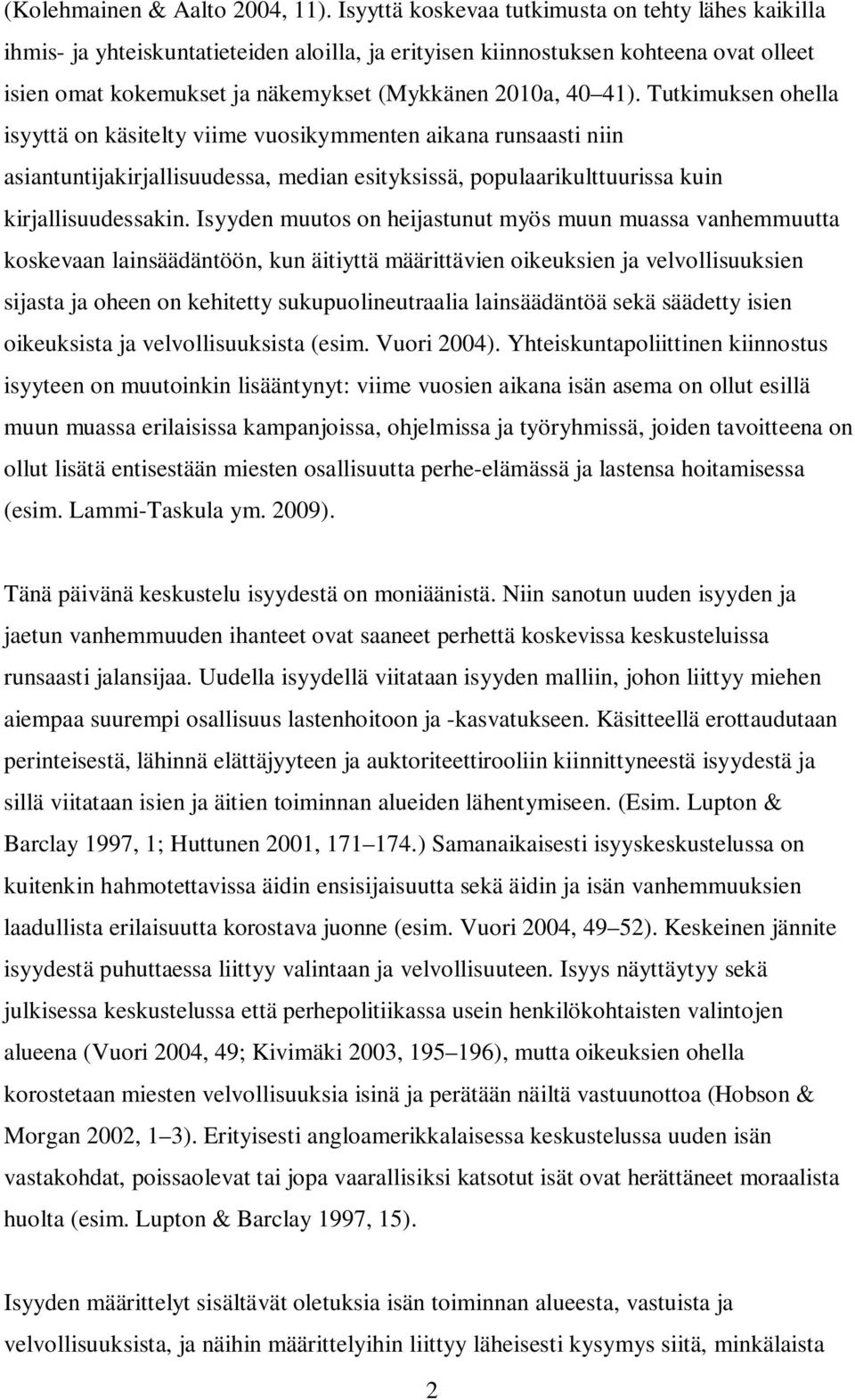 Tutkimuksen ohella isyyttä on käsitelty viime vuosikymmenten aikana runsaasti niin asiantuntijakirjallisuudessa, median esityksissä, populaarikulttuurissa kuin kirjallisuudessakin.