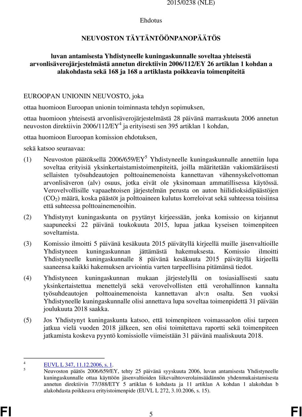 arvonlisäverojärjestelmästä 28 päivänä marraskuuta 2006 annetun neuvoston direktiivin 2006/112/EY 4 ja erityisesti sen 395 artiklan 1 kohdan, ottaa huomioon Euroopan komission ehdotuksen, sekä katsoo