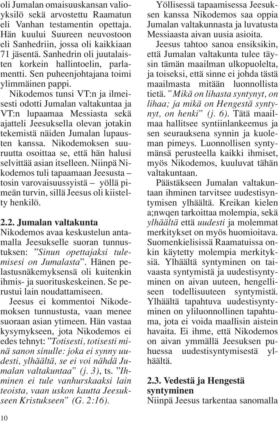 Nikodemos tunsi VT:n ja ilmeisesti odotti Jumalan valtakuntaa ja VT:n lupaamaa Messiasta sekä ajatteli Jeesuksella olevan jotakin tekemistä näiden Jumalan lupausten kanssa.