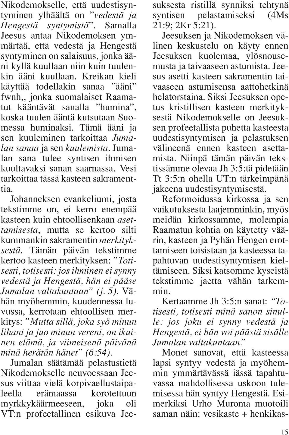 Kreikan kieli käyttää todellakin sanaa ääni fwnh,, jonka suomalaiset Raamatut kääntävät sanalla humina, koska tuulen ääntä kutsutaan Suomessa huminaksi.