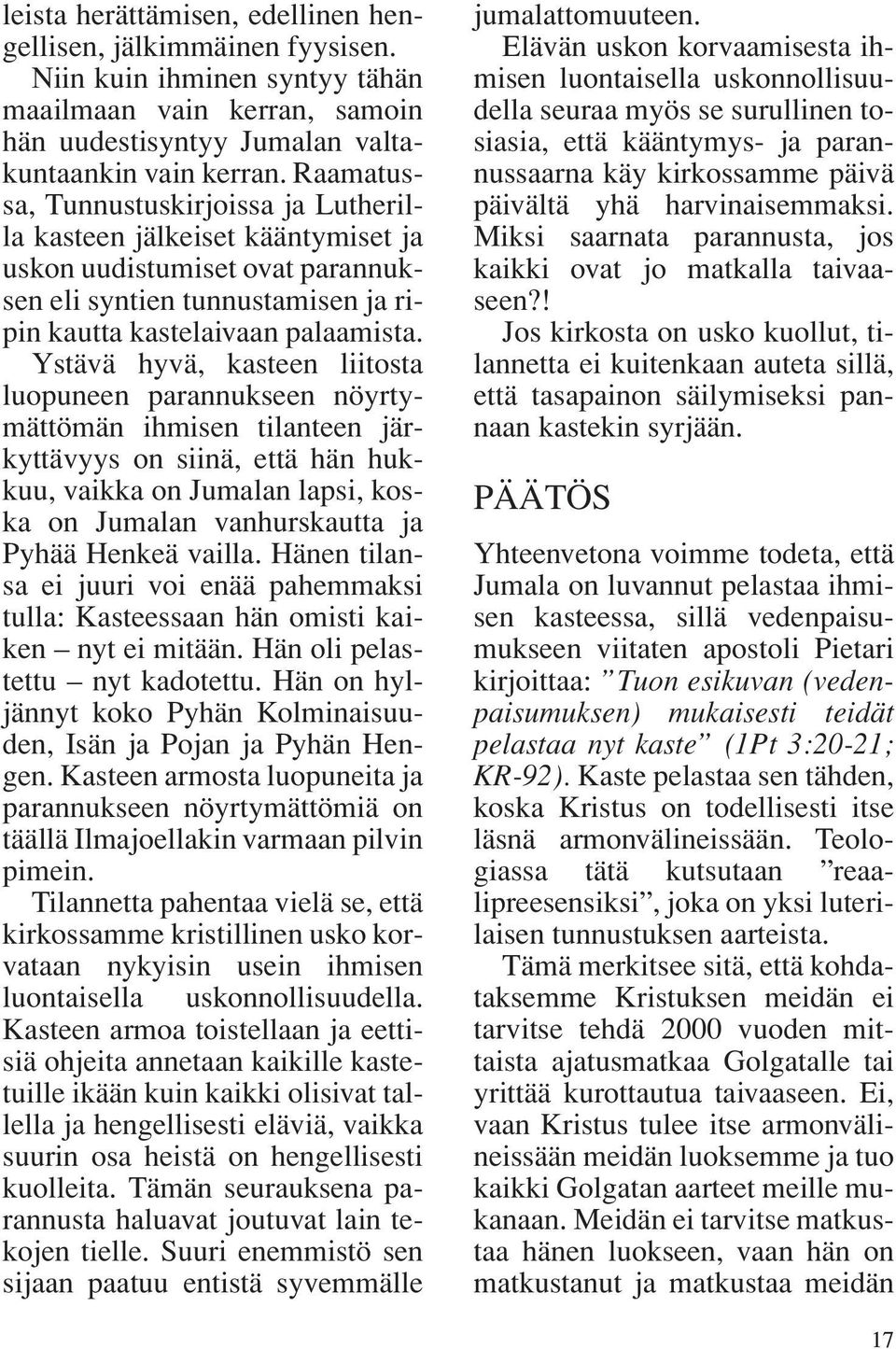 Ystävä hyvä, kasteen liitosta luopuneen parannukseen nöyrtymättömän ihmisen tilanteen järkyttävyys on siinä, että hän hukkuu, vaikka on Jumalan lapsi, koska on Jumalan vanhurskautta ja Pyhää Henkeä