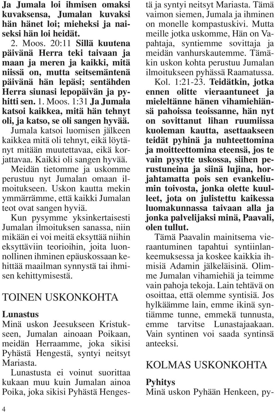 1:31 Ja Jumala katsoi kaikkea, mitä hän tehnyt oli, ja katso, se oli sangen hyvää. Jumala katsoi luomisen jälkeen kaikkea mitä oli tehnyt, eikä löytänyt mitään muutettavaa, eikä korjattavaa.