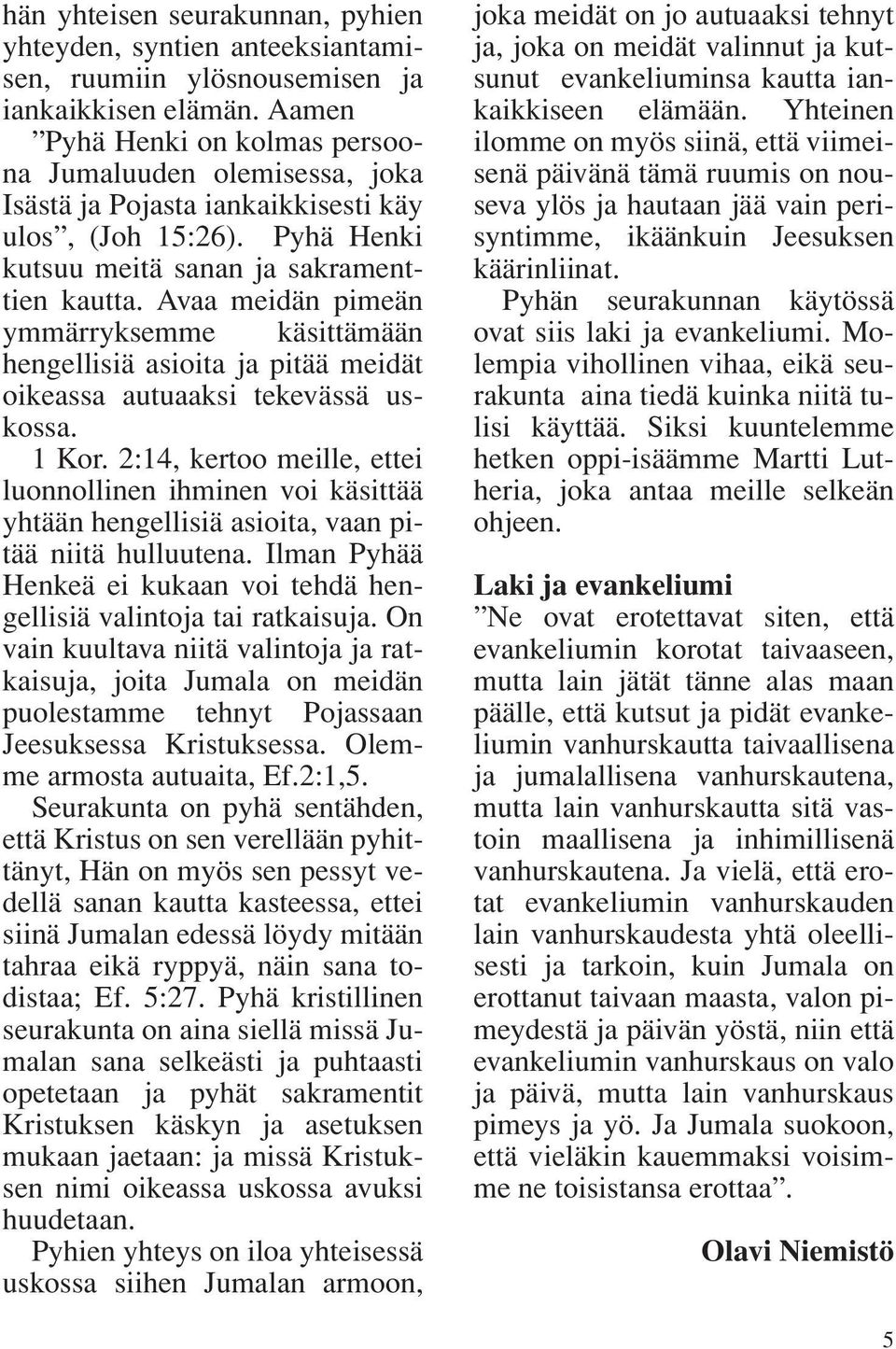 Avaa meidän pimeän ymmärryksemme käsittämään hengellisiä asioita ja pitää meidät oikeassa autuaaksi tekevässä uskossa. 1 Kor.