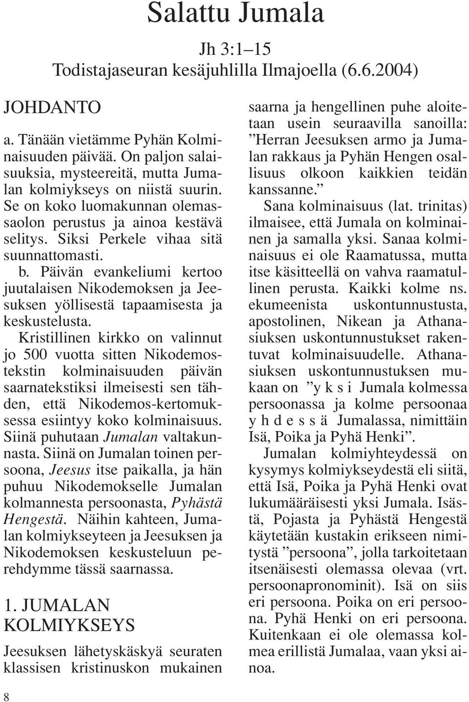 Päivän evankeliumi kertoo juutalaisen Nikodemoksen ja Jeesuksen yöllisestä tapaamisesta ja keskustelusta.