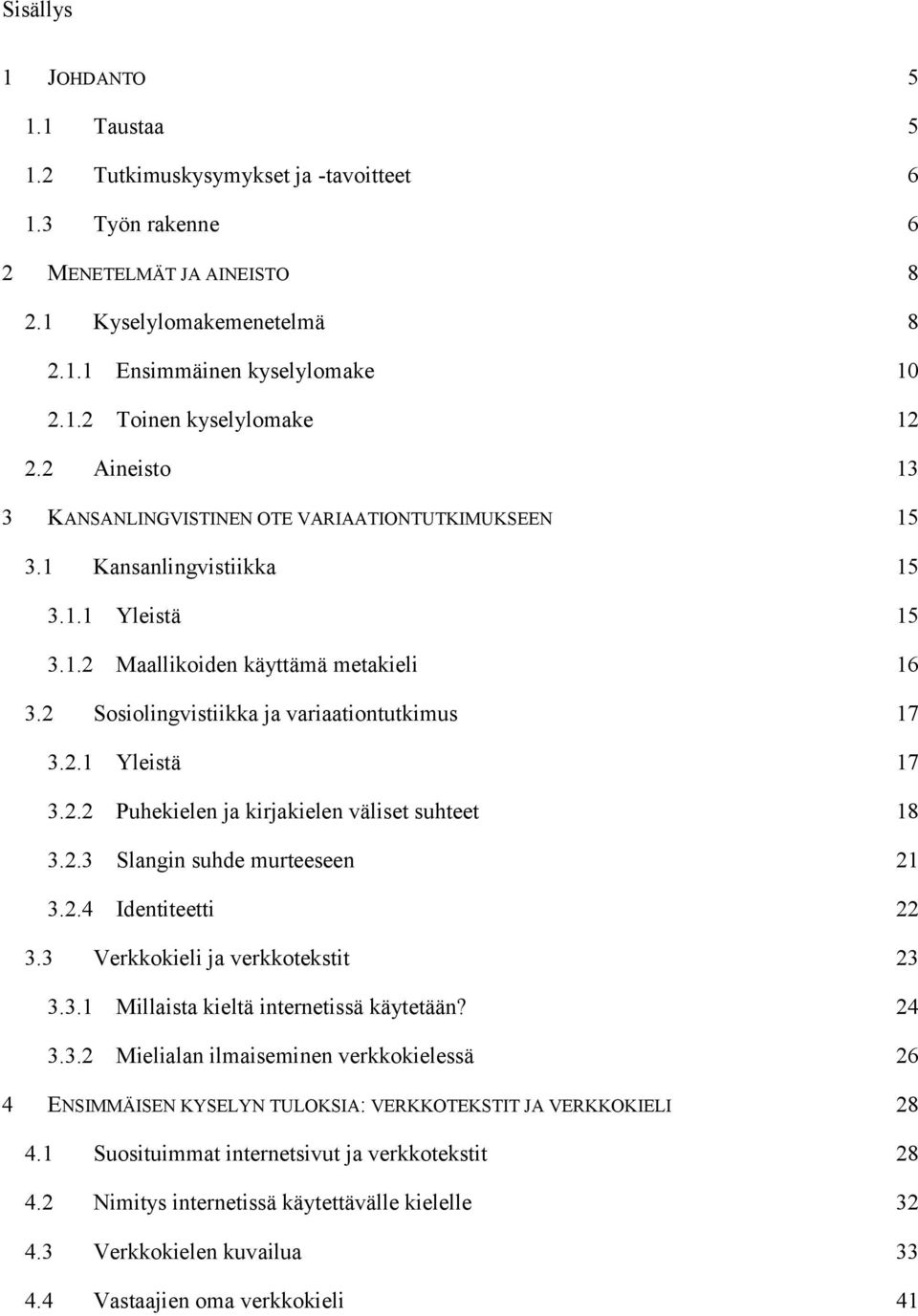 2.1 Yleistä 17 3.2.2 Puhekielen ja kirjakielen väliset suhteet 18 3.2.3 Slangin suhde murteeseen 21 3.2.4 Identiteetti 22 3.3 Verkkokieli ja verkkotekstit 23 3.3.1 Millaista kieltä internetissä käytetään?