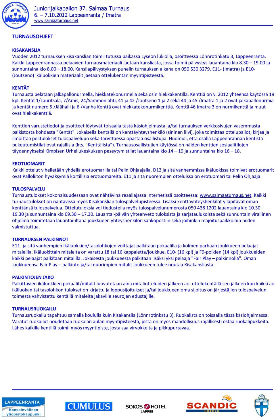 E11- (Imatra) ja E10- (Joutseno) ikäluokkien materiaalit jaetaan ottelukentän myyntipisteestä. KENTÄT Turnausta pelataan jalkapallonurmella, hiekkatekonurmella sekä osin hiekkakentillä. Kenttiä on v.