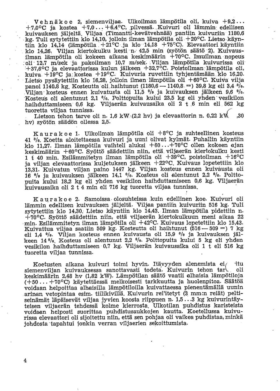 Elevaattori käyntiin klo 14,26. Viljan kiertokulku kesti n. 42,5 min (syötön säätä 2). Kuivausilman lämpötila oli kokeen aikana keskimäärin +70 C. Imuiiman.