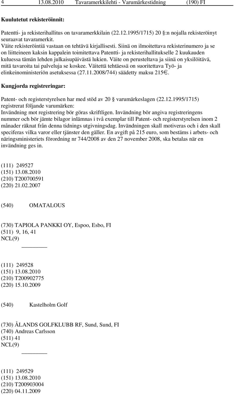 Siinä on ilmoitettava rekisterinumero ja se on liitteineen kaksin kappalein toimitettava Patentti- ja rekisterihallitukselle 2 kuukauden kuluessa tämän lehden julkaisupäivästä lukien.