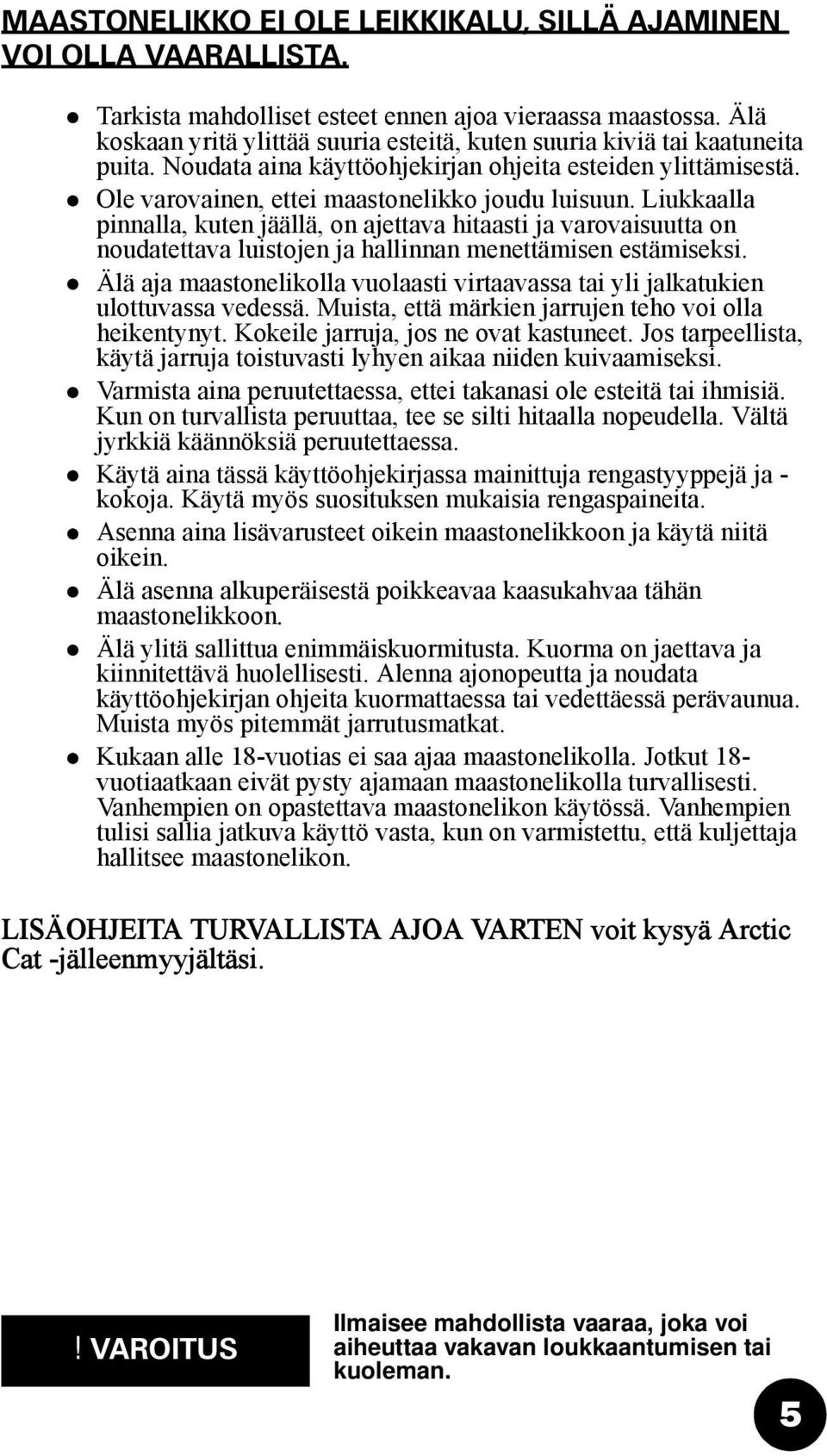Liukkaalla pinnalla, kuten jäällä, on ajettava hitaasti ja varovaisuutta on noudatettava luistojen ja hallinnan menettämisen estämiseksi.