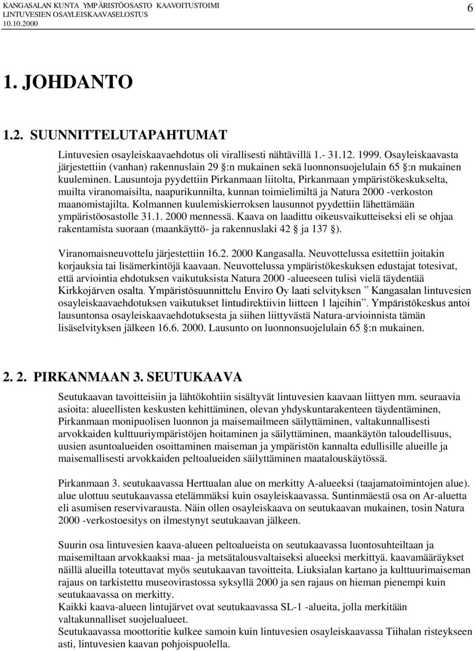 Lausuntoja pyydettiin Pirkanmaan liitolta, Pirkanmaan ympäristökeskukselta, muilta viranomaisilta, naapurikunnilta, kunnan toimielimiltä ja Natura 2000 -verkoston maanomistajilta.