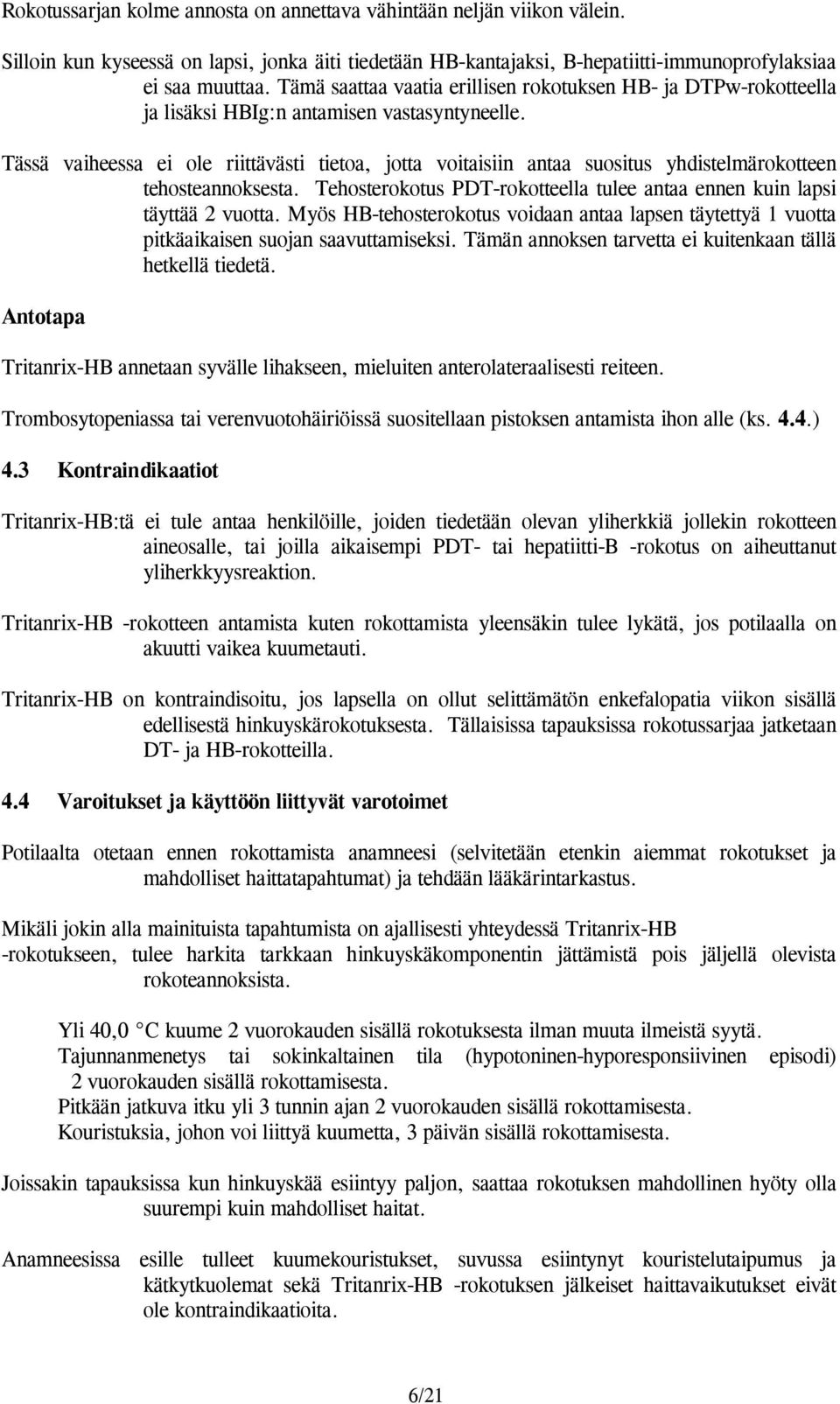 Tässä vaiheessa ei ole riittävästi tietoa, jotta voitaisiin antaa suositus yhdistelmärokotteen tehosteannoksesta. Tehosterokotus PDT-rokotteella tulee antaa ennen kuin lapsi täyttää 2 vuotta.