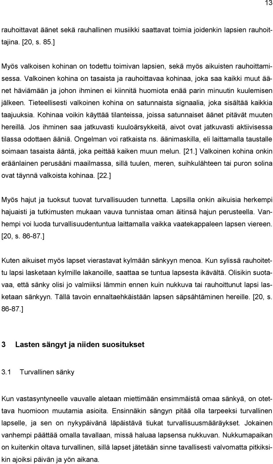 Tieteellisesti valkoinen kohina on satunnaista signaalia, joka sisältää kaikkia taajuuksia. Kohinaa voikin käyttää tilanteissa, joissa satunnaiset äänet pitävät muuten hereillä.
