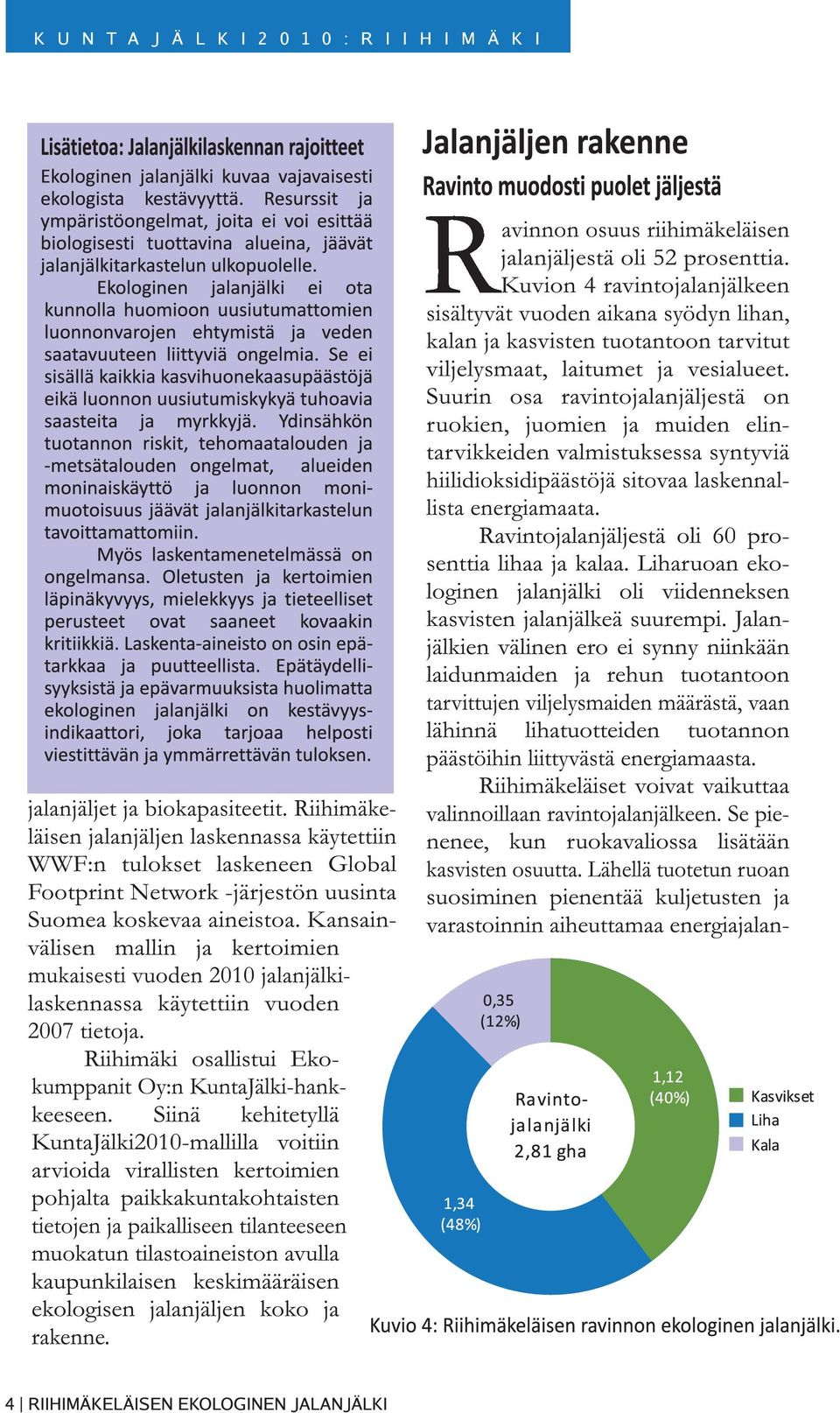 Siinä kehitetyllä KuntaJälki2010-mallilla voitiin arvioida virallisten kertoimien pohjalta paikkakuntakohtaisten tietojen ja paikalliseen tilanteeseen muokatun tilastoaineiston avulla kaupunkilaisen