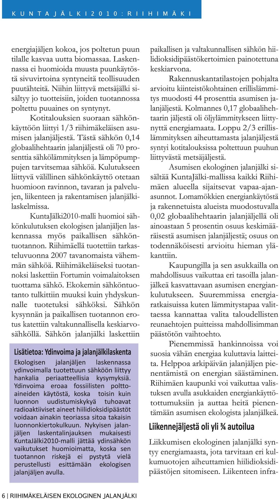 Tästä sähkön 0,14 globaalihehtaarin jalanjäljestä oli 70 prosenttia sähkölämmityksen ja lämpöpumppujen tarvitsemaa sähköä.