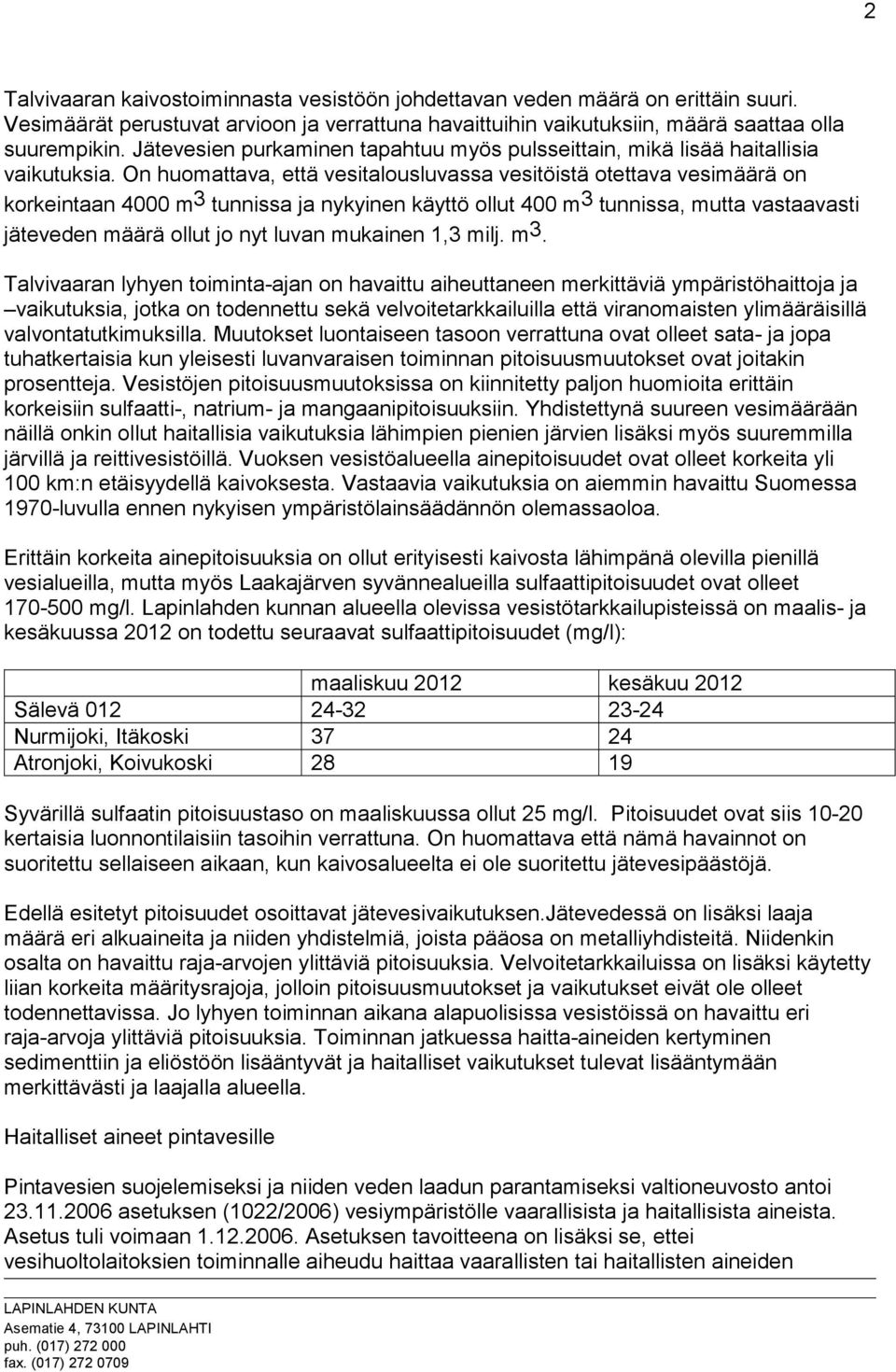 On huomattava, että vesitalousluvassa vesitöistä otettava vesimäärä on korkeintaan 4000 m 3 tunnissa ja nykyinen käyttö ollut 400 m 3 tunnissa, mutta vastaavasti jäteveden määrä ollut jo nyt luvan