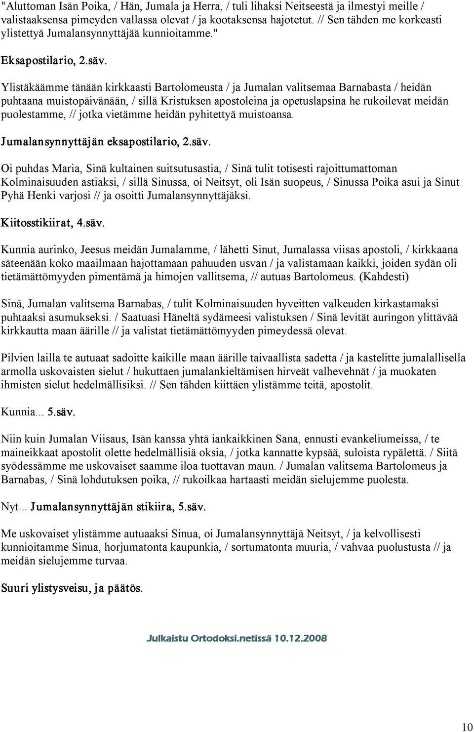 Ylistäkäämme tänään kirkkaasti Bartolomeusta / ja Jumalan valitsemaa Barnabasta / heidän puhtaana muistopäivänään, / sillä Kristuksen apostoleina ja opetuslapsina he rukoilevat meidän puolestamme, //