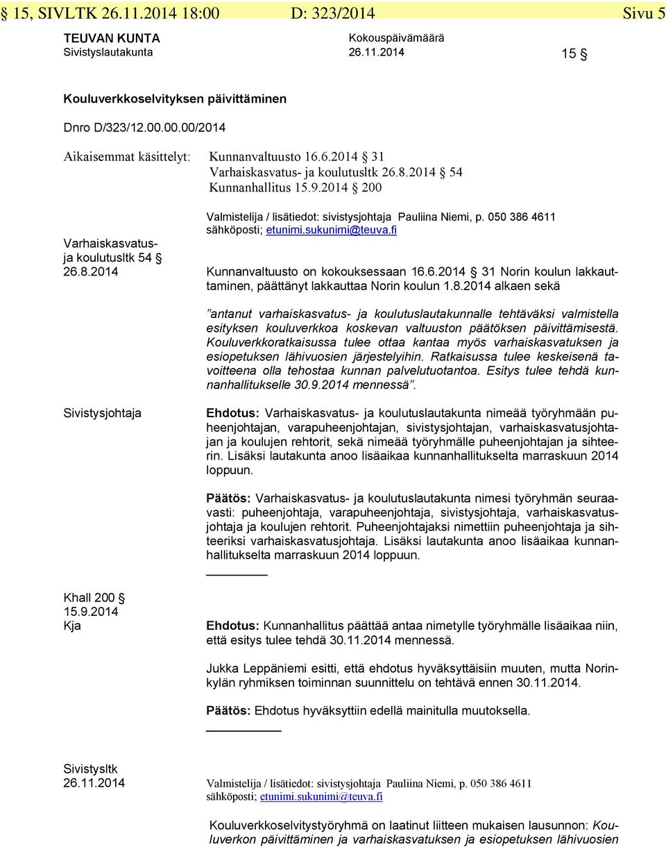 fi Varhaiskasvatusja koulutusltk 54 26.8.2014 Kunnanvaltuusto on kokouksessaan 16.6.2014 31 Norin koulun lakkauttaminen, päättänyt lakkauttaa Norin koulun 1.8.2014 alkaen sekä antanut varhaiskasvatus- ja koulutuslautakunnalle tehtäväksi valmistella esityksen kouluverkkoa koskevan valtuuston päätöksen päivittämisestä.