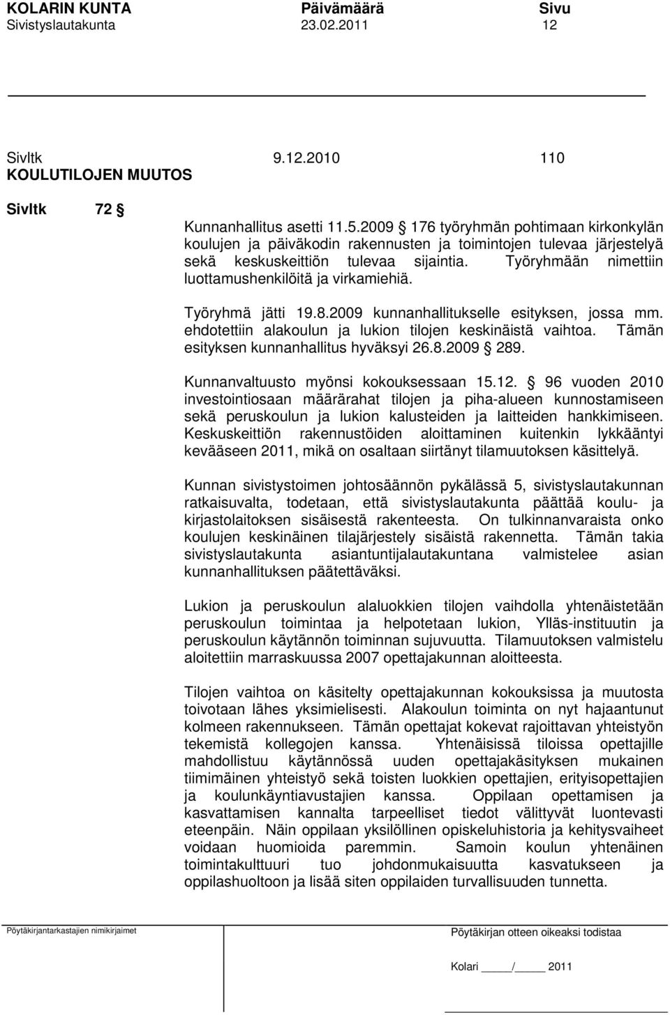 Työryhmään nimettiin luottamushenkilöitä ja virkamiehiä. Työryhmä jätti 19.8.2009 kunnanhallitukselle esityksen, jossa mm. ehdotettiin alakoulun ja lukion tilojen keskinäistä vaihtoa.