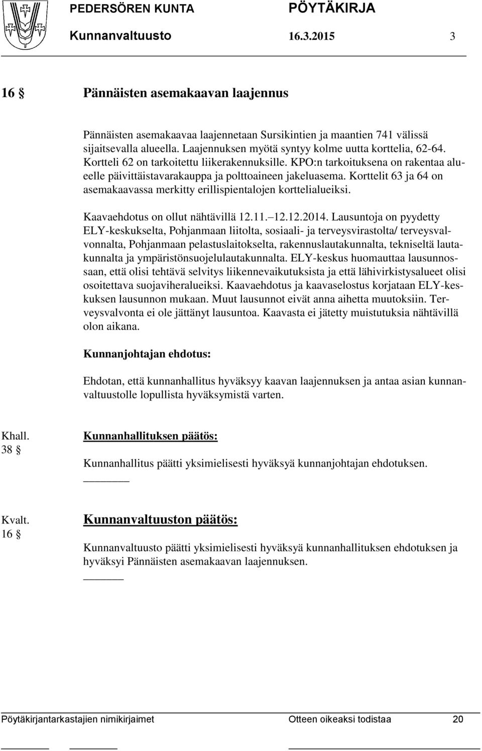 Korttelit 63 ja 64 on asemakaavassa merkitty erillispientalojen korttelialueiksi. Kaavaehdotus on ollut nähtävillä 12.11. 12.12.2014.