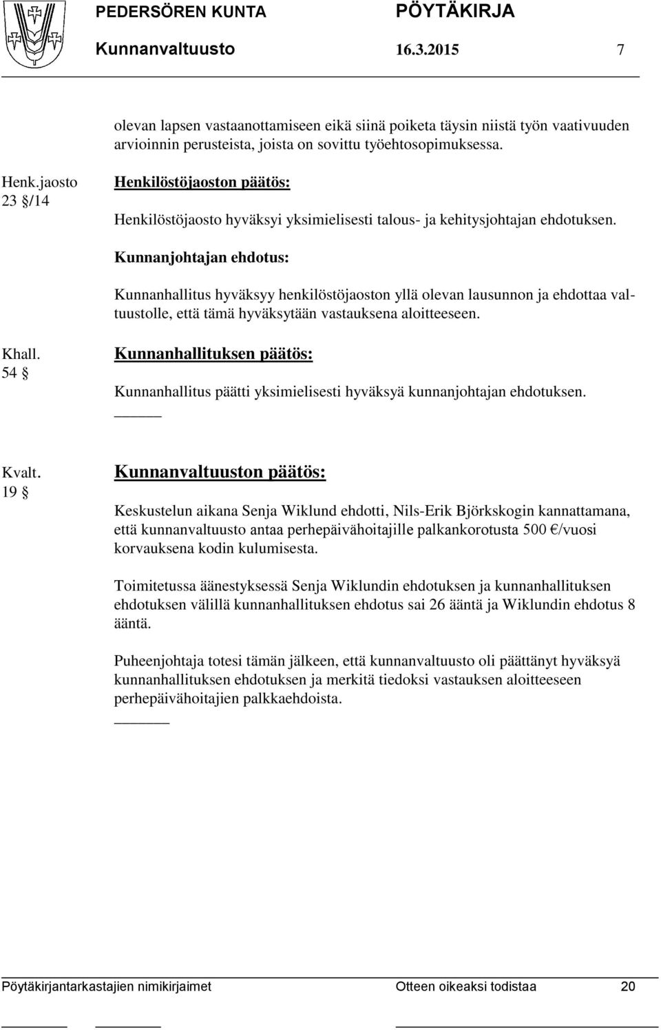 Kunnanjohtajan ehdotus: Kunnanhallitus hyväksyy henkilöstöjaoston yllä olevan lausunnon ja ehdottaa valtuustolle, että tämä hyväksytään vastauksena aloitteeseen. Khall.