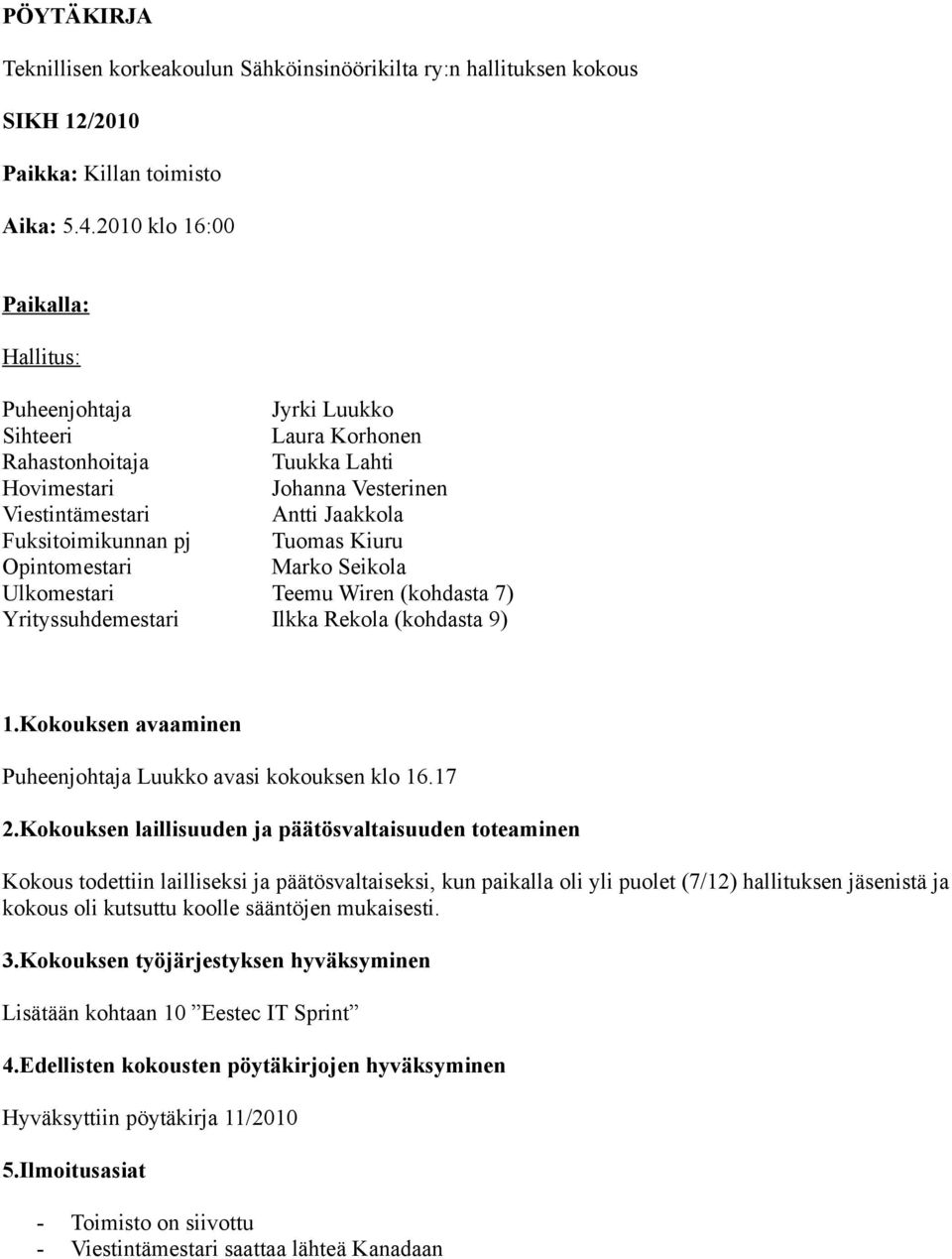 Tuomas Kiuru Opintomestari Marko Seikola Ulkomestari Teemu Wiren (kohdasta 7) Yrityssuhdemestari (kohdasta 9) 1.Kokouksen avaaminen Puheenjohtaja Luukko avasi kokouksen klo 16.17 2.