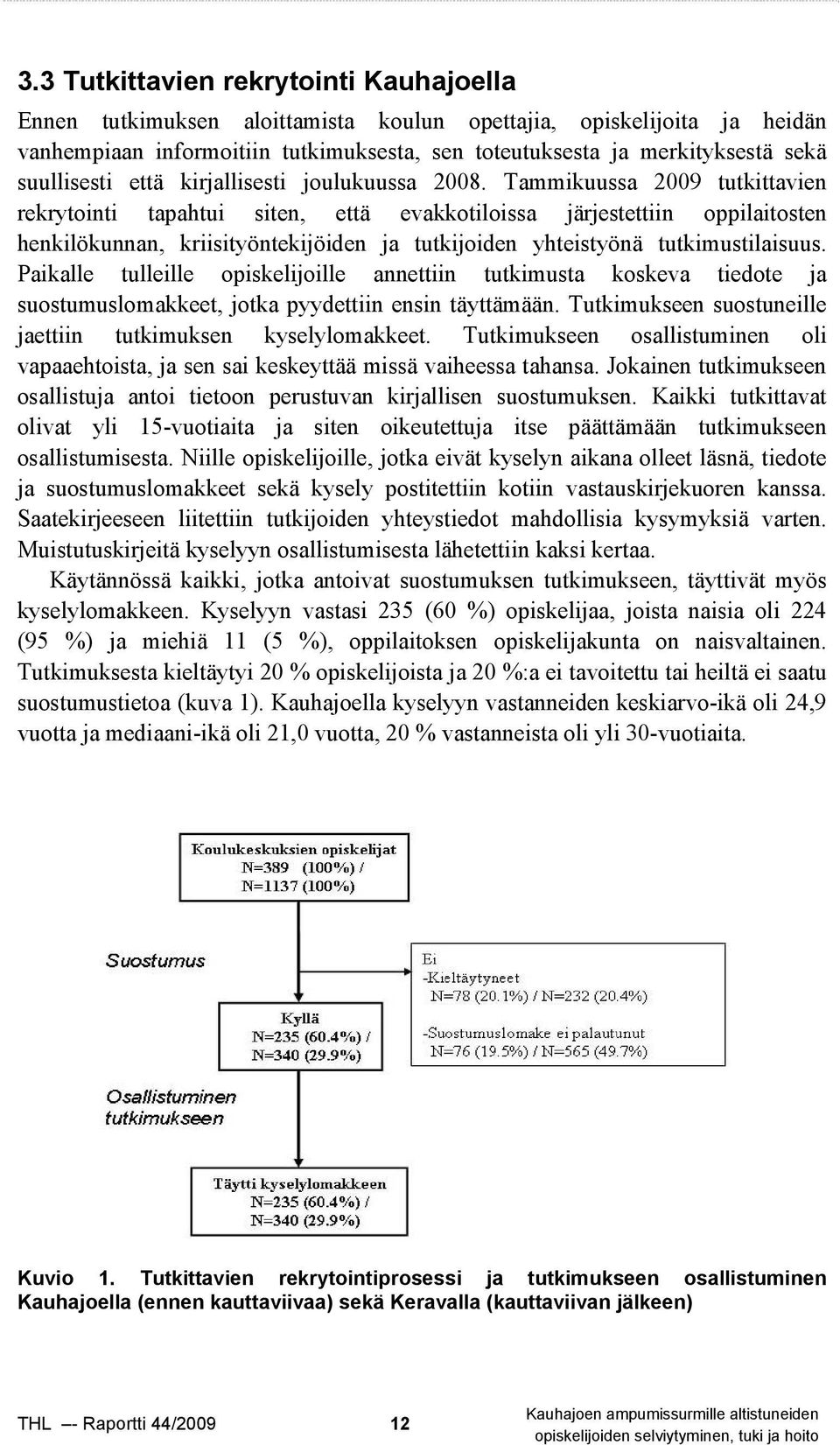 Tammikuussa 2009 tutkittavien rekrytointi tapahtui siten, että evakkotiloissa järjestettiin oppilaitosten henkilökunnan, kriisityöntekijöiden ja tutkijoiden yhteistyönä tutkimustilaisuus.