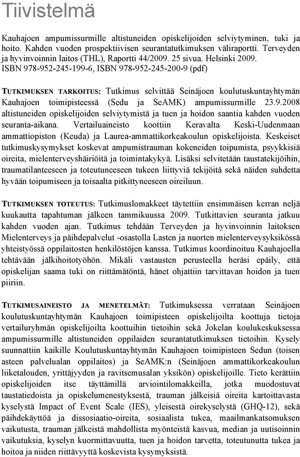ISBN 978-952-245-199-6, ISBN 978-952-245-200-9 (pdf) TUTKIMUKSEN TARKOITUS: Tutkimus selvittää Seinäjoen koulutuskuntayhtymän Kauhajoen toimipisteessä (Sedu ja SeAMK) ampumissurmille 23.9.2008 altistuneiden opiskelijoiden selviytymistä ja tuen ja hoidon saantia kahden vuoden seuranta-aikana.