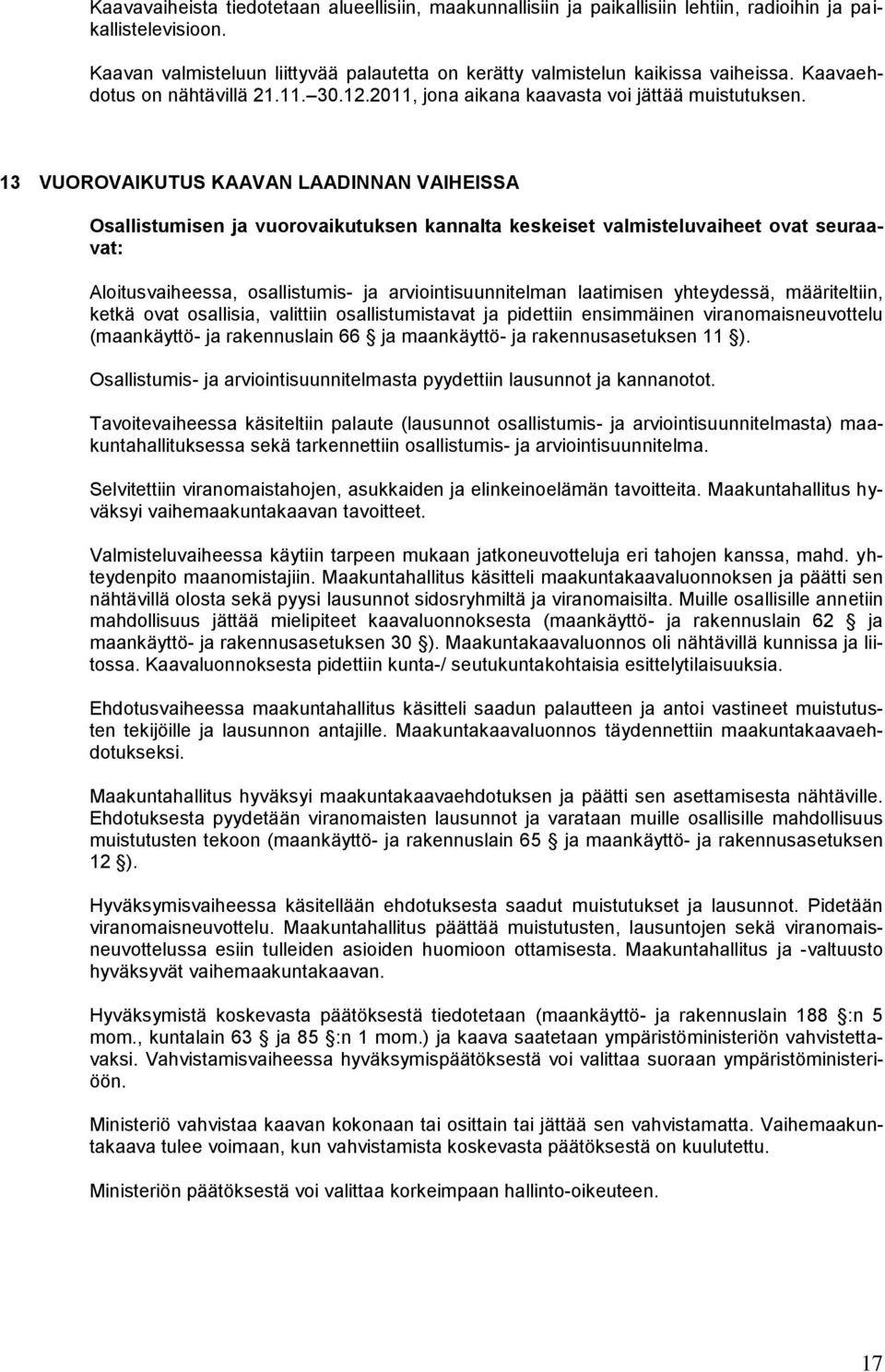 13 VUOROVAIKUTUS KAAVAN LAADINNAN VAIHEISSA Osallistumisen ja vuorovaikutuksen kannalta keskeiset valmisteluvaiheet ovat seuraavat: Aloitusvaiheessa, osallistumis- ja arviointisuunnitelman laatimisen