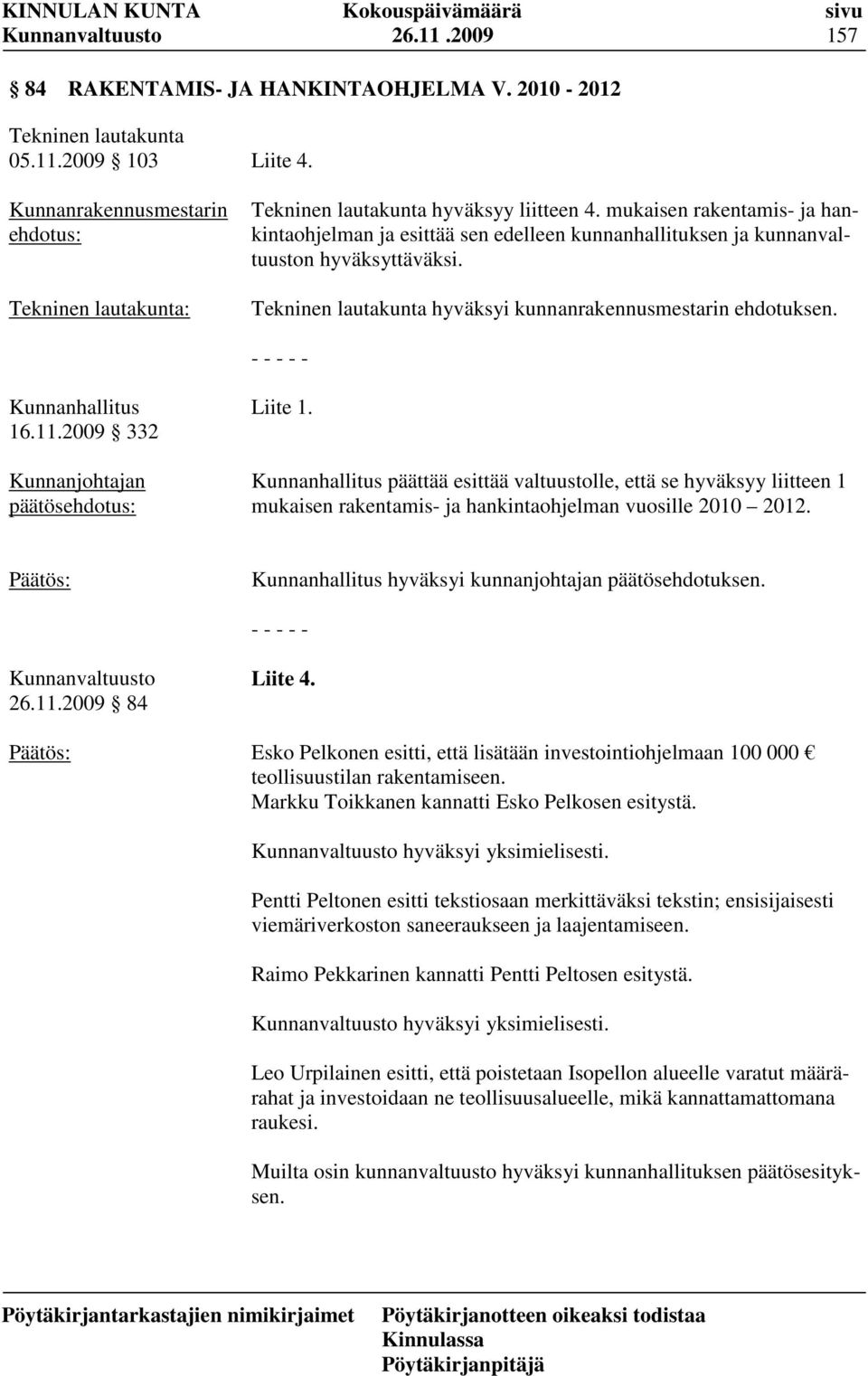 2009 332 Liite 1. päättää esittää valtuustolle, että se hyväksyy liitteen 1 mukaisen rakentamis- ja hankintaohjelman vuosille 2010 2012. hyväksyi kunnanjohtajan päätösehdotuksen. 26.11.